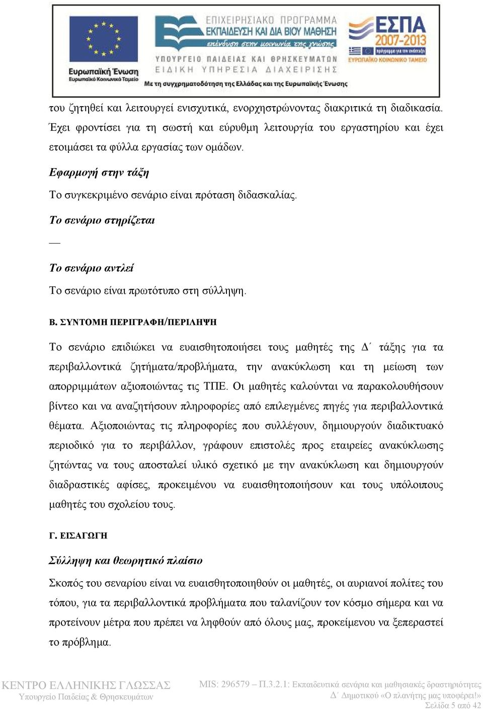 ΣΥΝΤΟΜΗ ΠΕΡΙΓΡΑΦΗ/ΠΕΡΙΛΗΨΗ Το σενάριο επιδιώκει να ευαισθητοποιήσει τους μαθητές της Δ τάξης για τα περιβαλλοντικά ζητήματα/προβλήματα, την ανακύκλωση και τη μείωση των απορριμμάτων αξιοποιώντας τις