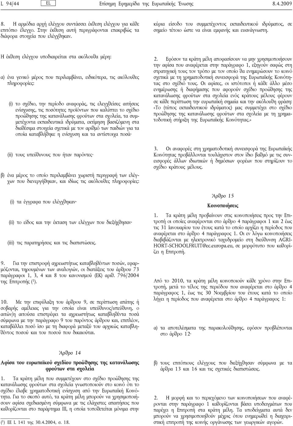 Η έκθεση ελέγχου υποδιαιρείται στα ακόλουθα μέρη: α) ένα γενικό μέρος που περιλαμβάνει, ειδικότερα, τις ακόλουθες πληροφορίες: (i) το σχέδιο, την περίοδο αναφοράς, τις ελεγχθείσες αιτήσεις ενίσχυσης,