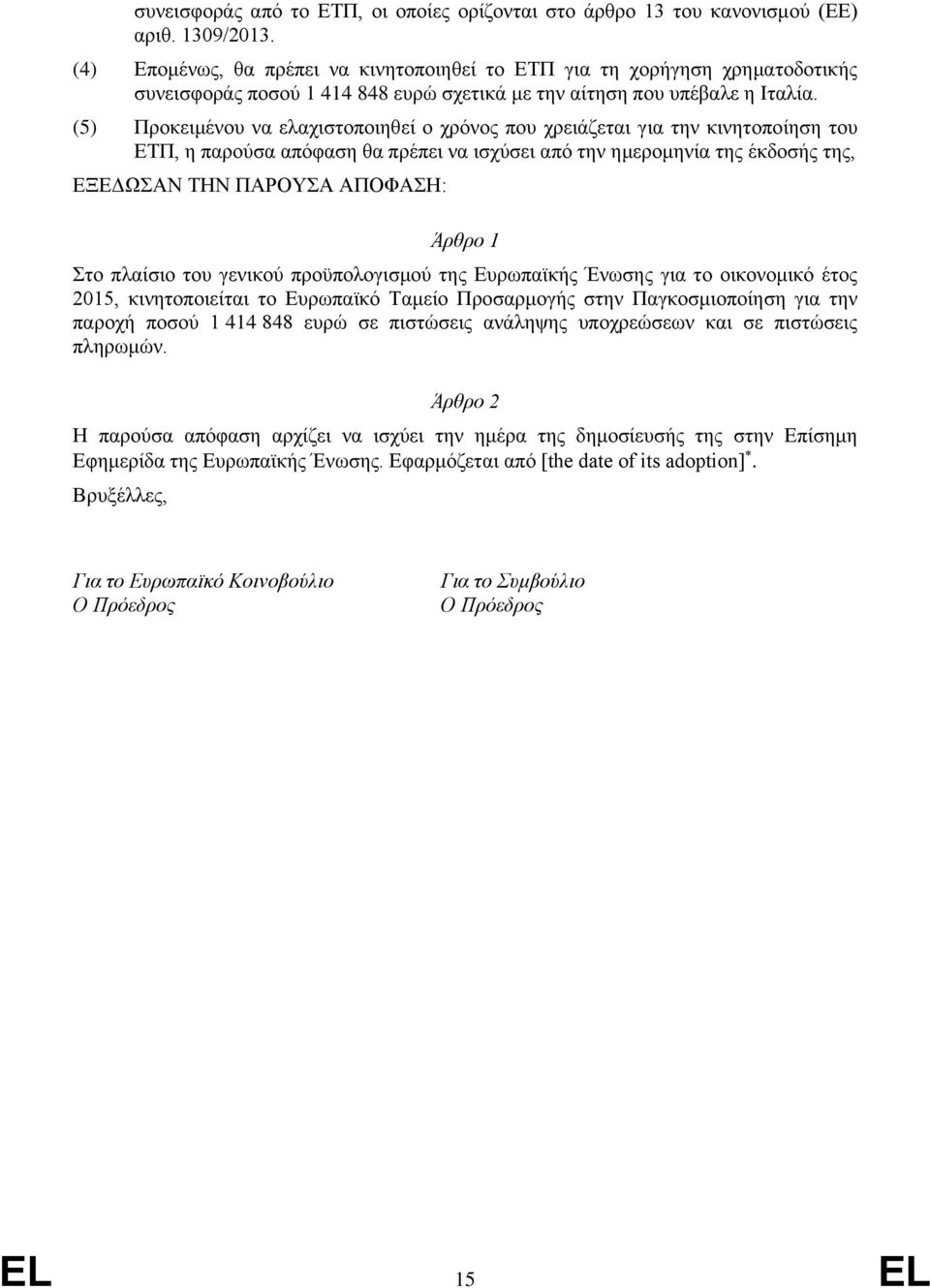 (5) Προκειμένου να ελαχιστοποιηθεί ο χρόνος που χρειάζεται για την κινητοποίηση του ΕΤΠ, η παρούσα απόφαση θα πρέπει να ισχύσει από την ημερομηνία της έκδοσής της, ΕΞΕΔΩΣΑΝ ΤΗΝ ΠΑΡΟΥΣΑ ΑΠΟΦΑΣΗ: Άρθρο