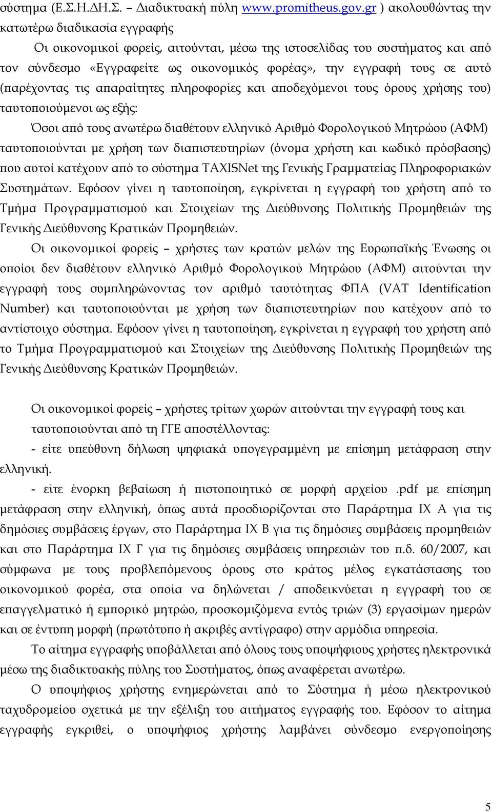 αυτό (παρέχοντας τις απαραίτητες πληροφορίες και αποδεχόμενοι τους όρους χρήσης του) ταυτοποιούμενοι ως εξής: Όσοι από τους ανωτέρω διαθέτουν ελληνικό Αριθμό Φορολογικού Μητρώου (ΑΦΜ) ταυτοποιούνται