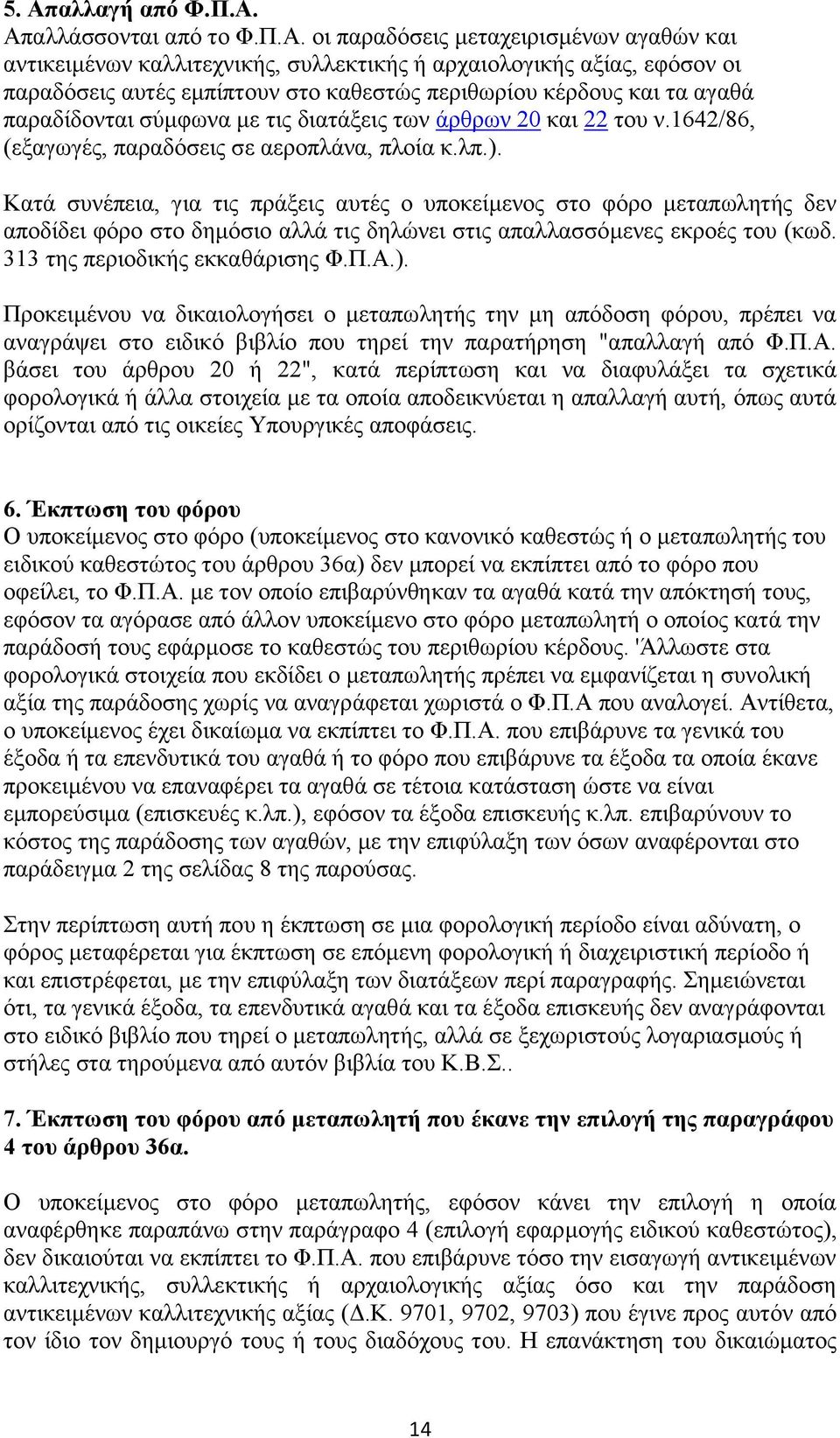 Κατά συνέπεια, για τις πράξεις αυτές ο υποκείμενος στο φόρο μεταπωλητής δεν αποδίδει φόρο στο δημόσιο αλλά τις δηλώνει στις απαλλασσόμενες εκροές του (κωδ. 313 της περιοδικής εκκαθάρισης Φ.Π.Α.).