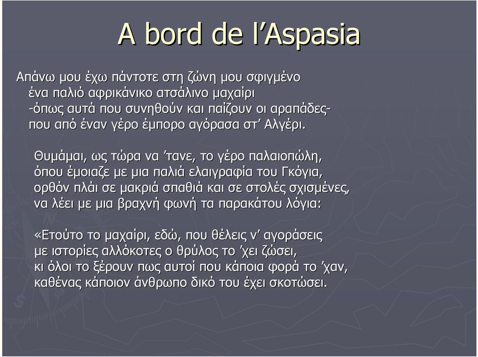 Θυμάμαι, ως τώρα να τανε, το γέρο παλαιοπώλη, όπου έμοιαζε με μια παλιά ελαιγραφία του Γκόγια, ορθόν πλάι σε μακριά σπαθιά και σε στολές