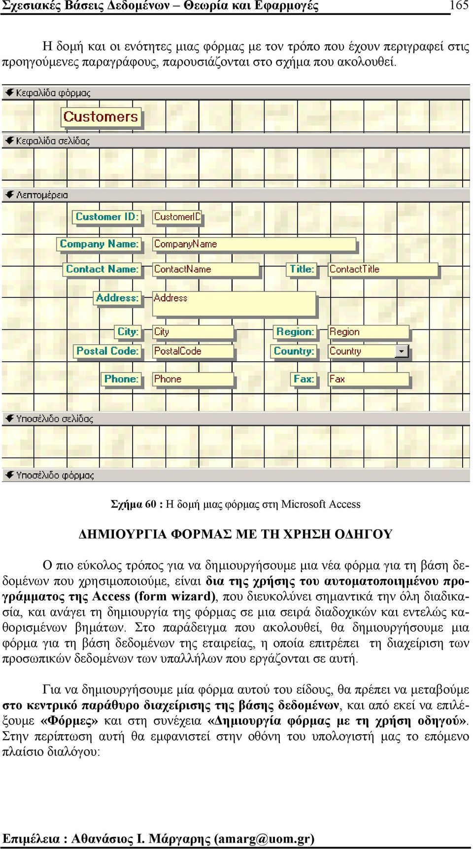 χρήσης του αυτοµατοποιηµένου προγράµµατος της Access (form wizard), που διευκολύνει σηµαντικά την όλη διαδικασία, και ανάγει τη δηµιουργία της φόρµας σε µια σειρά διαδοχικών και εντελώς καθορισµένων