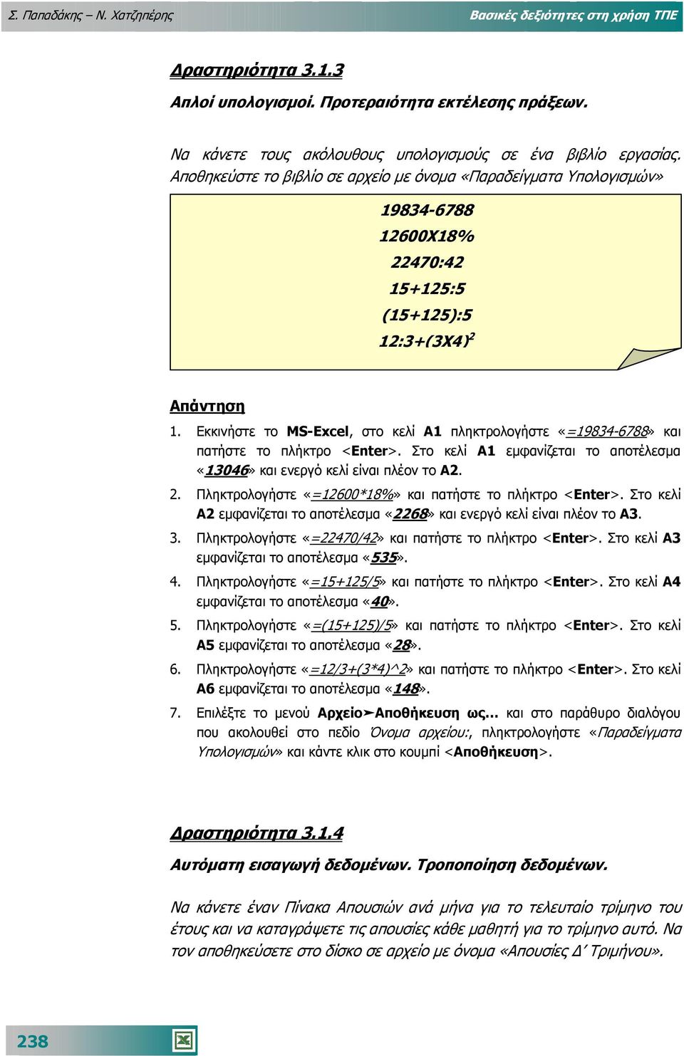 Εκκινήστε το MS-Excel, στο κελί Α1 πληκτρολογήστε «=19834-6788» και πατήστε το πλήκτρο <Enter>. Στο κελί Α1 εµφανίζεται το αποτέλεσµα «13046» και ενεργό κελί είναι πλέον το Α2. 2.
