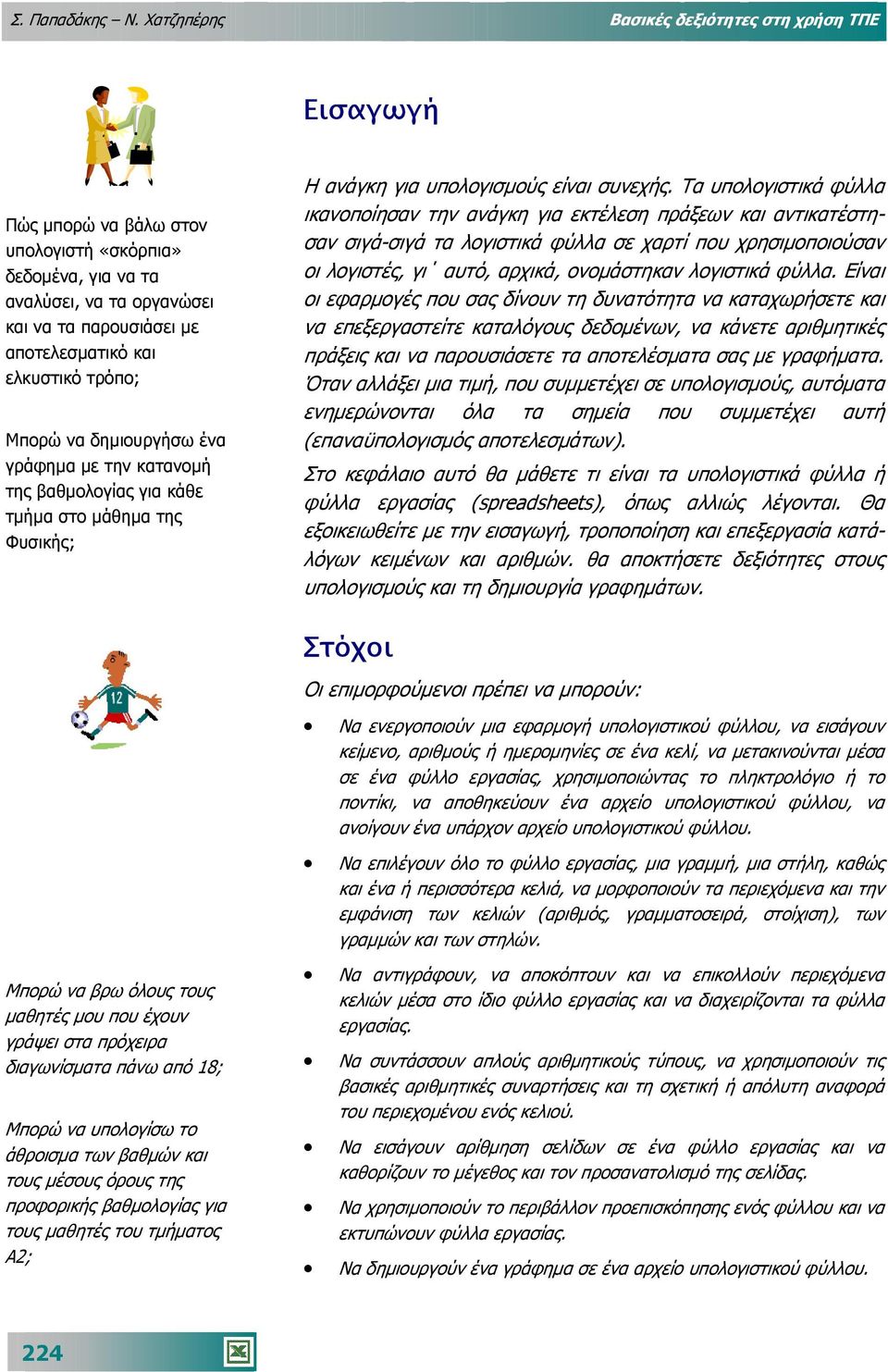 τρόπο; Μπορώ να δηµιουργήσω ένα γράφηµα µε την κατανοµή της βαθµολογίας για κάθε τµήµα στο µάθηµα της Φυσικής; Η ανάγκη για υπολογισµούς είναι συνεχής.
