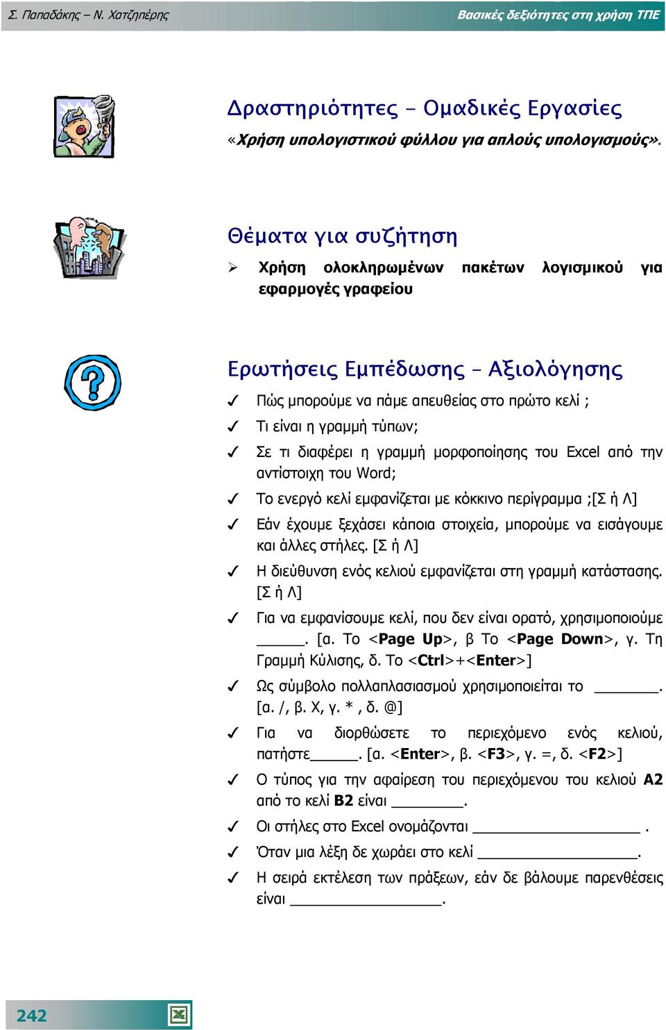 διαφέρει η γραµµή µορφοποίησης του Excel από την αντίστοιχη του Word; Το ενεργό κελί εµφανίζεται µε κόκκινο περίγραµµα ;[Σ ή Λ] Εάν έχουµε ξεχάσει κάποια στοιχεία, µπορούµε να εισάγουµε και άλλες