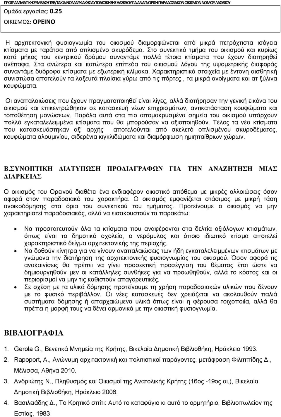 Στο συνεκτικό τμήμα του οικισμού και κυρίως κατά μήκος του κεντρικού δρόμου συναντάμε πολλά τέτοια κτίσματα που έχουν διατηρηθεί ανέπαφα.