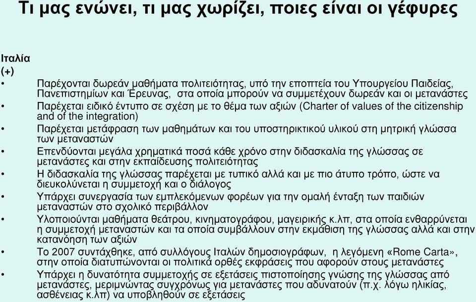 Επενδύονται μεγάλα χρηματικά ποσά κάθε χρόνο στην διδασκαλία της γλώσσας σε μετανάστες και στην εκπαίδευσης πολιτειότητας Η διδασκαλία της γλώσσας παρέχεται με τυπικό αλλά και με πιο άτυπο τρόπο,