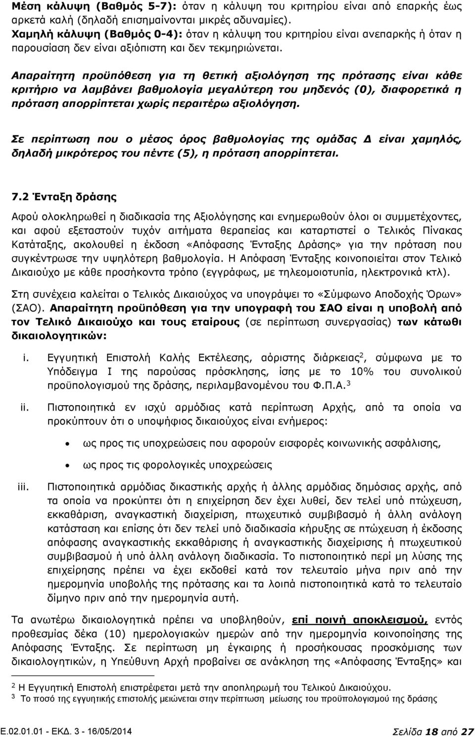 Απαραίτητη προϋπόθεση για τη θετική αξιολόγηση της πρότασης είναι κάθε κριτήριο να λαμβάνει βαθμολογία μεγαλύτερη του μηδενός (0), διαφορετικά η πρόταση απορρίπτεται χωρίς περαιτέρω αξιολόγηση.