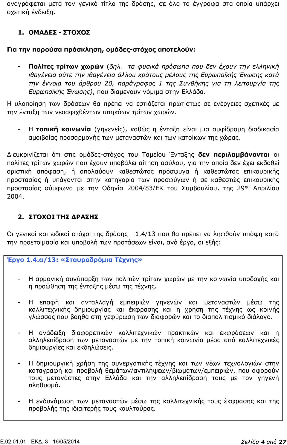 Ευρωπαϊκής Ένωσης), που διαμένουν νόμιμα στην Ελλάδα. Η υλοποίηση των δράσεων θα πρέπει να εστιάζεται πρωτίστως σε ενέργειες σχετικές με την ένταξη των νεοαφιχθέντων υπηκόων τρίτων χωρών.