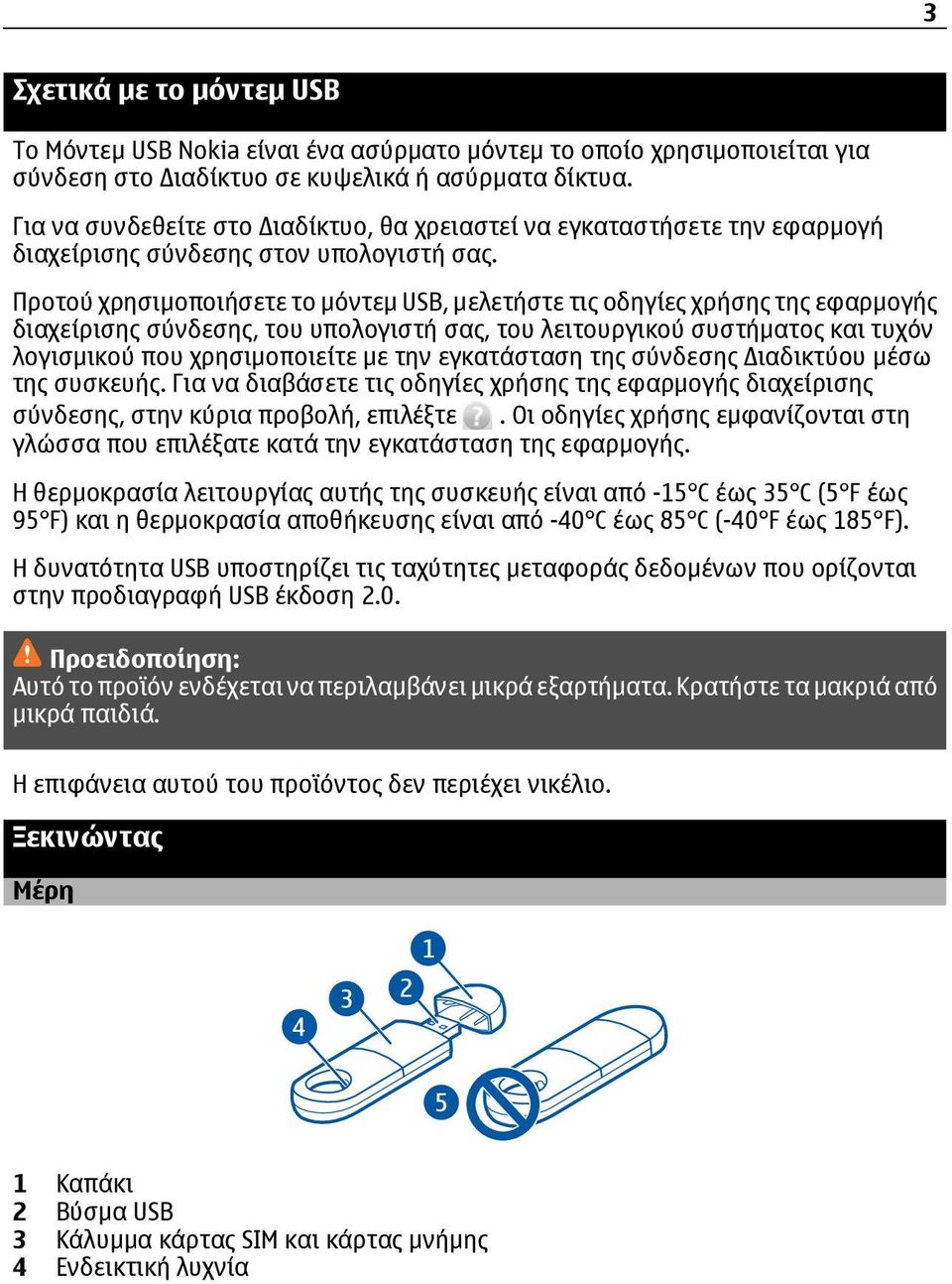 Προτού χρησιμοποιήσετε το μόντεμ USB, μελετήστε τις οδηγίες χρήσης της εφαρμογής διαχείρισης σύνδεσης, του υπολογιστή σας, του λειτουργικού συστήματος και τυχόν λογισμικού που χρησιμοποιείτε με την