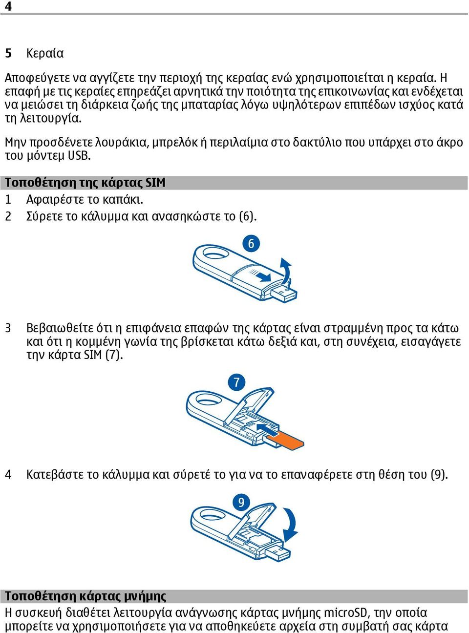 Μην προσδένετε λουράκια, μπρελόκ ή περιλαίμια στο δακτύλιο που υπάρχει στο άκρο του μόντεμ USB. Τοποθέτηση της κάρτας SIM 1 Αφαιρέστε το καπάκι. 2 Σύρετε το κάλυμμα και ανασηκώστε το (6).