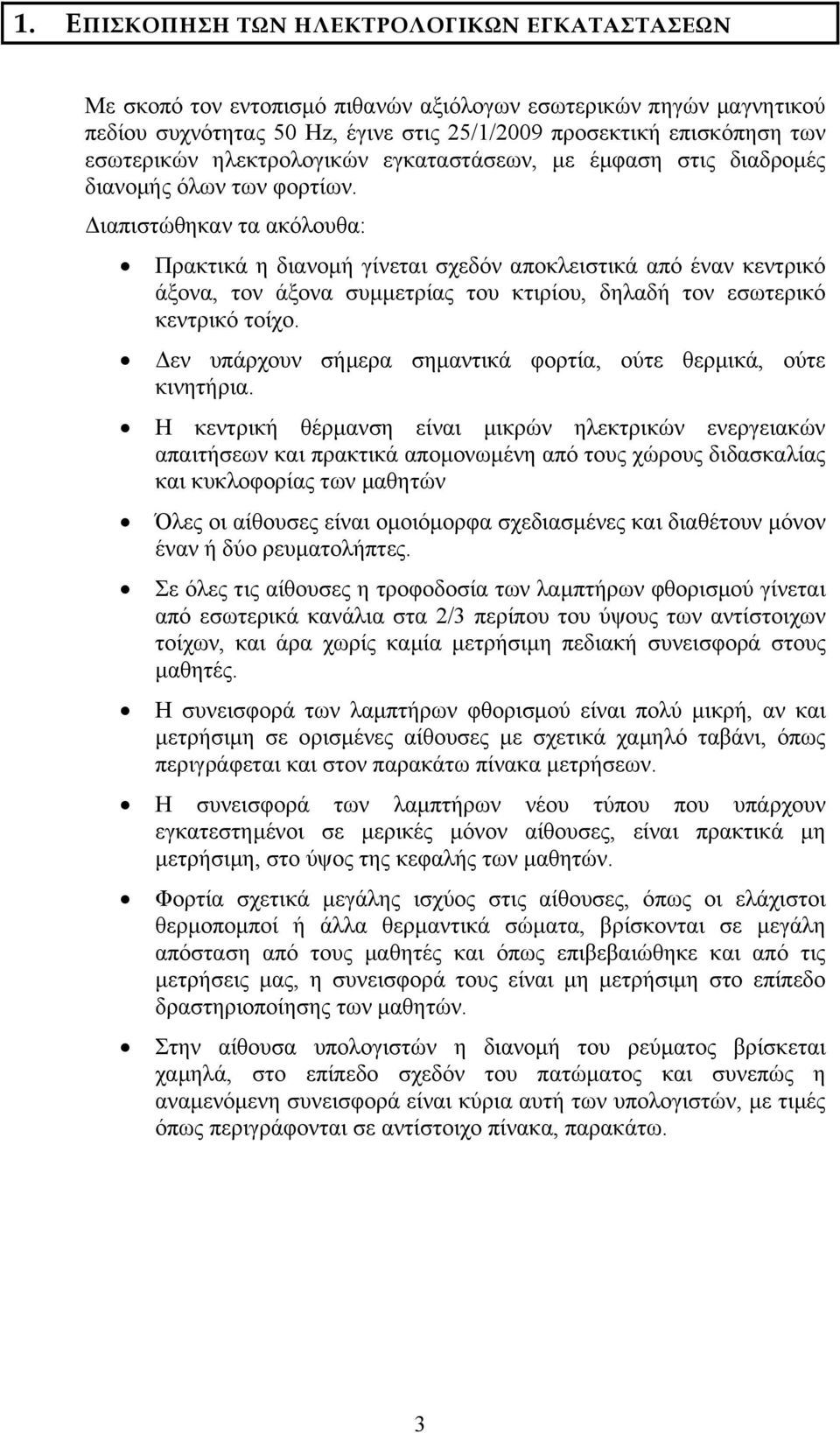 ιαπιστώθηκαν τα ακόλουθα: Πρακτικά η διανοµή γίνεται σχεδόν αποκλειστικά από έναν κεντρικό άξονα, τον άξονα συµµετρίας του κτιρίου, δηλαδή τον εσωτερικό κεντρικό τοίχο.