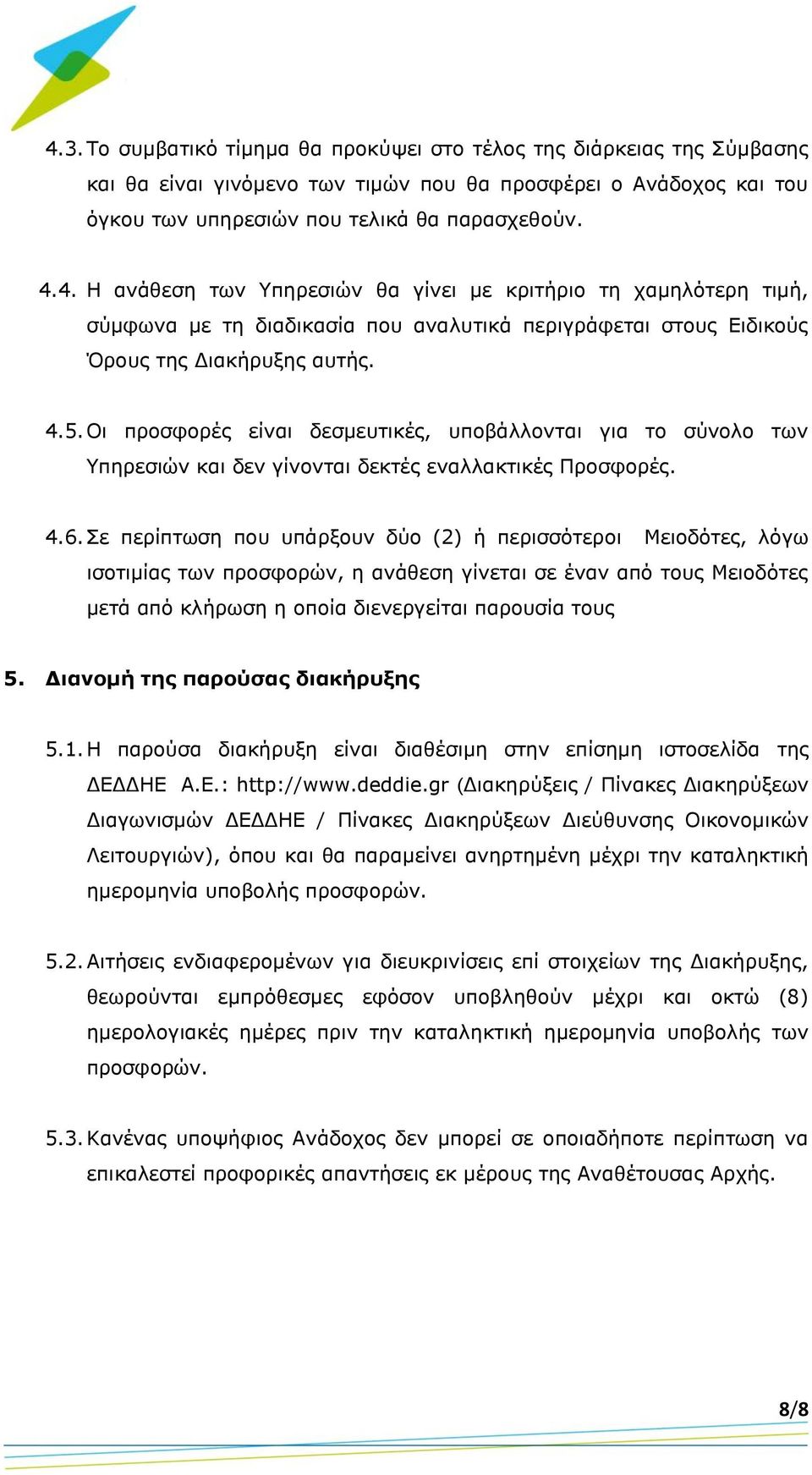 Σε περίπτωση που υπάρξουν δύο (2) ή περισσότεροι Μειοδότες, λόγω ισοτιμίας των προσφορών, η ανάθεση γίνεται σε έναν από τους Μειοδότες μετά από κλήρωση η οποία διενεργείται παρουσία τους 5.