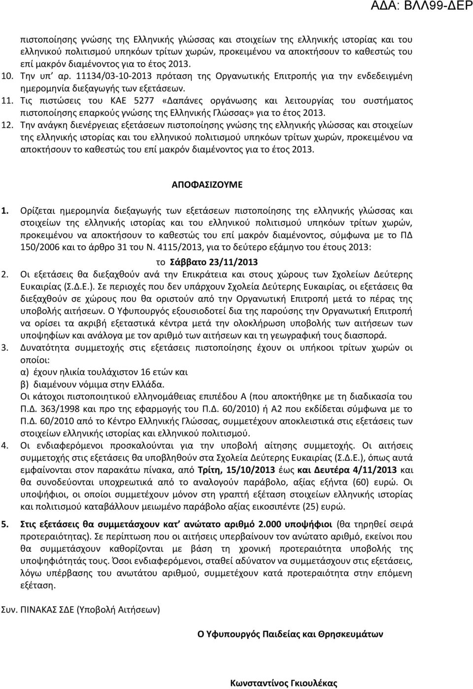 12. Την ανάγκη διενέργειας εξετάσεων πιστοποίησης γνώσης της ελληνικής γλώσσας και στοιχείων της ελληνικής ιστορίας και του ελληνικού πολιτισμού υπηκόων τρίτων χωρών, προκειμένου να αποκτήσουν το