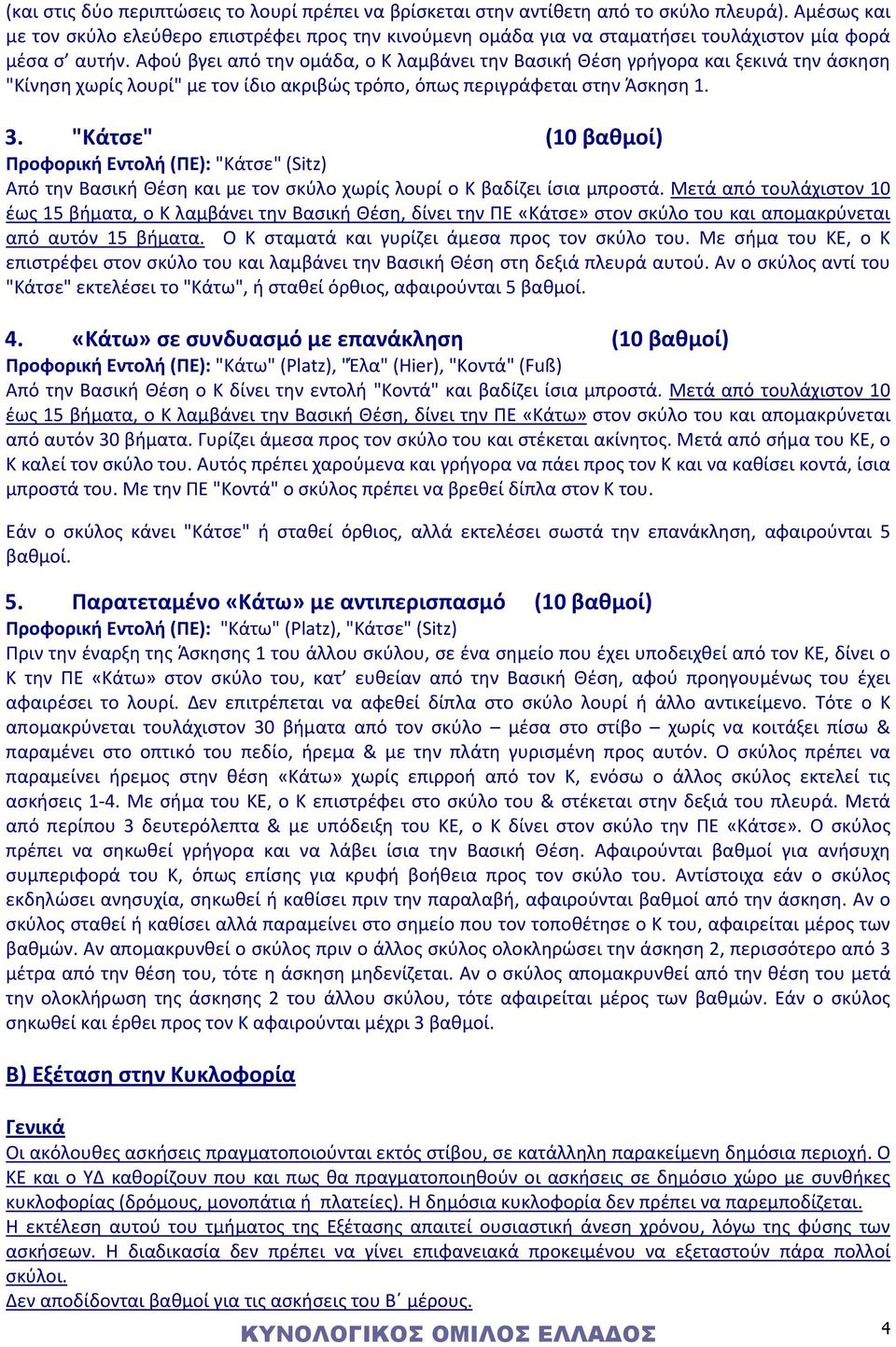Αφού βγει από την ομάδα, ο Κ λαμβάνει την Βασική Θέση γρήγορα και ξεκινά την άσκηση "Κίνηση χωρίς λουρί" με τον ίδιο ακριβώς τρόπο, όπως περιγράφεται στην Άσκηση 1. 3.