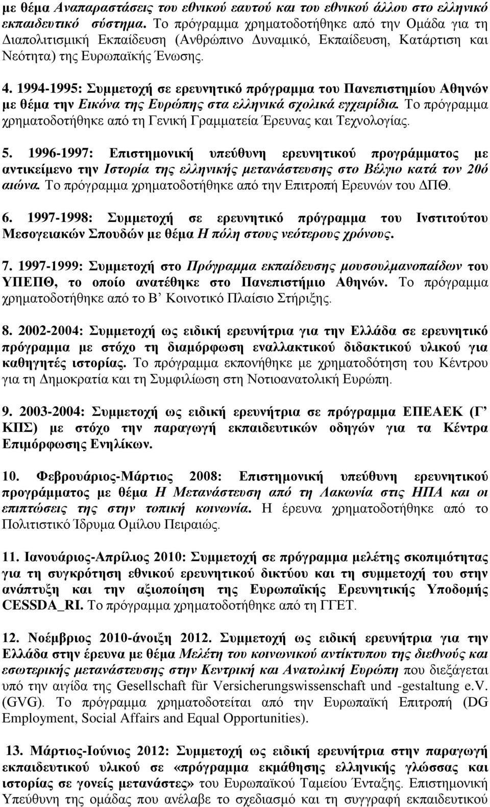 1994-1995: Συμμετοχή σε ερευνητικό πρόγραμμα του Πανεπιστημίου Αθηνών με θέμα την Εικόνα της Ευρώπης στα ελληνικά σχολικά εγχειρίδια.