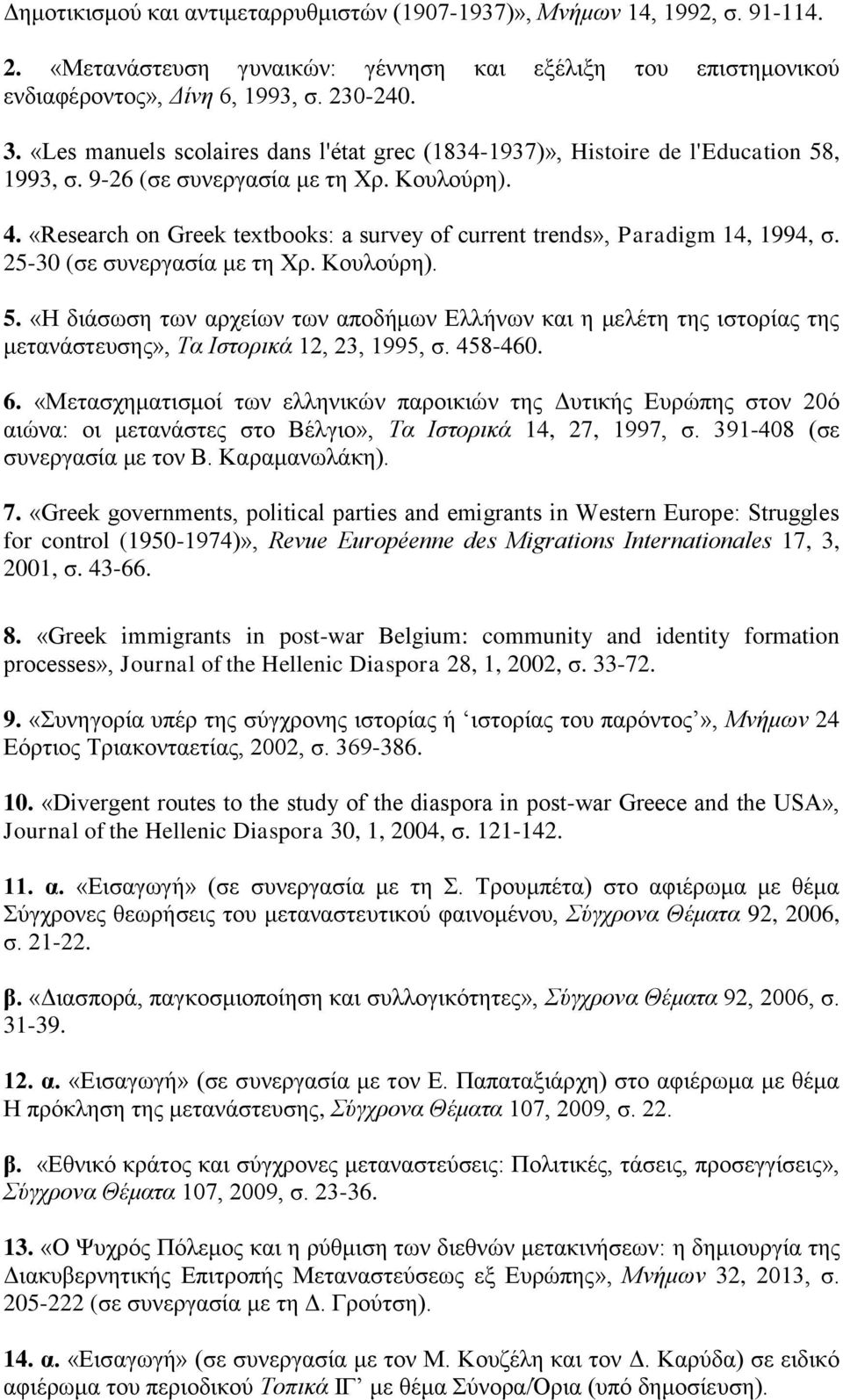 «Research on Greek textbooks: a survey of current trends», Paradigm 14, 1994, σ. 25-30 (σε συνεργασία με τη Χρ. Κουλούρη). 5.