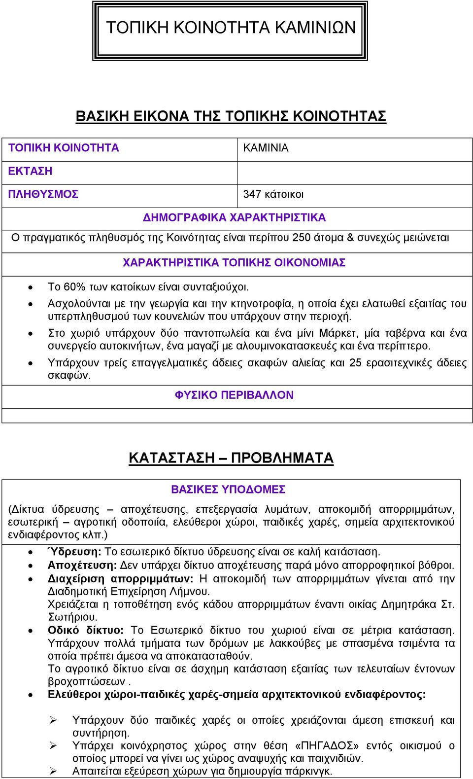 Ασχολούνται με την γεωργία και την κτηνοτροφία, η οποία έχει ελατωθεί εξαιτίας του υπερπληθυσμού των κουνελιών που υπάρχουν στην περιοχή.