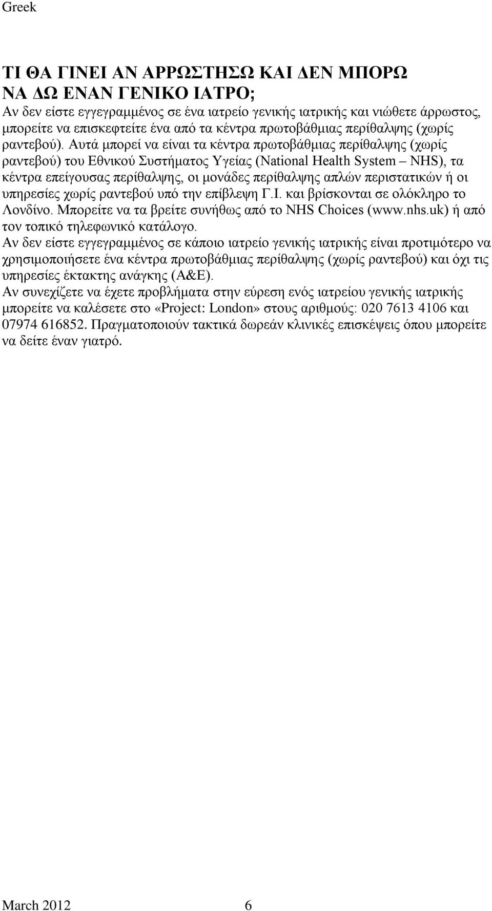 Αυτά μπορεί να είναι τα κέντρα πρωτοβάθμιας περίθαλψης (χωρίς ραντεβού) του Εθνικού Συστήματος Υγείας (National Health System NHS), τα κέντρα επείγουσας περίθαλψης, οι μονάδες περίθαλψης απλών