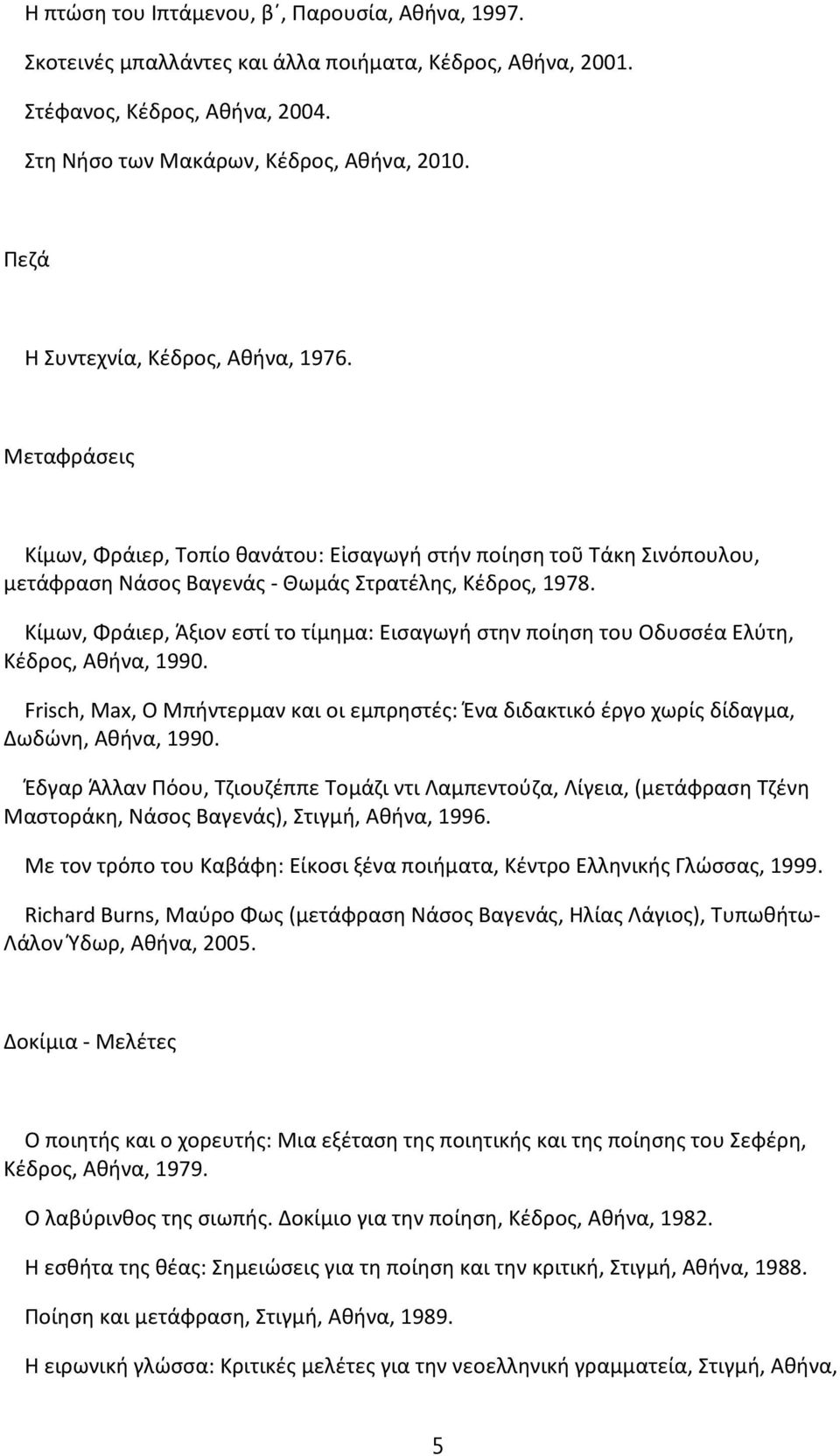 Κίμων, Φράιερ, Άξιον εστί το τίμημα: Εισαγωγή στην ποίηση του Οδυσσέα Ελύτη, Κέδρος, Αθήνα, 1990. Frisch, Max, Ο Μπήντερμαν και οι εμπρηστές: Ένα διδακτικό έργο χωρίς δίδαγμα, Δωδώνη, Αθήνα, 1990.