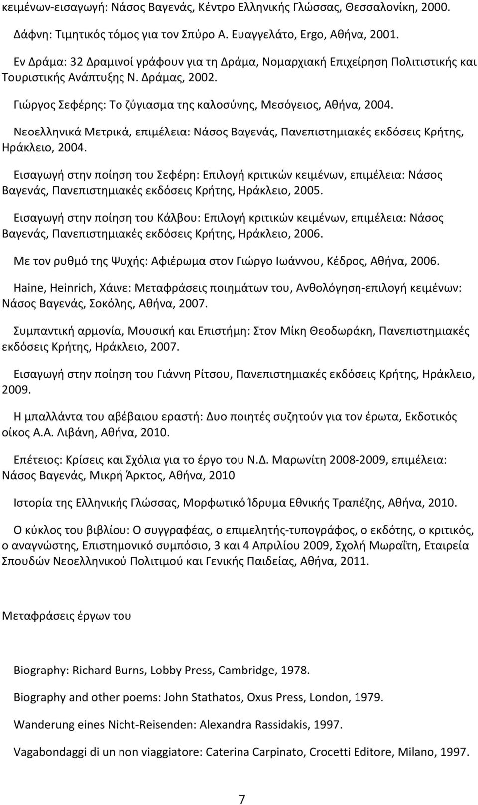 Νεοελληνικά Μετρικά, επιμέλεια: Νάσος Βαγενάς, Πανεπιστημιακές εκδόσεις Κρήτης, Ηράκλειο, 2004.