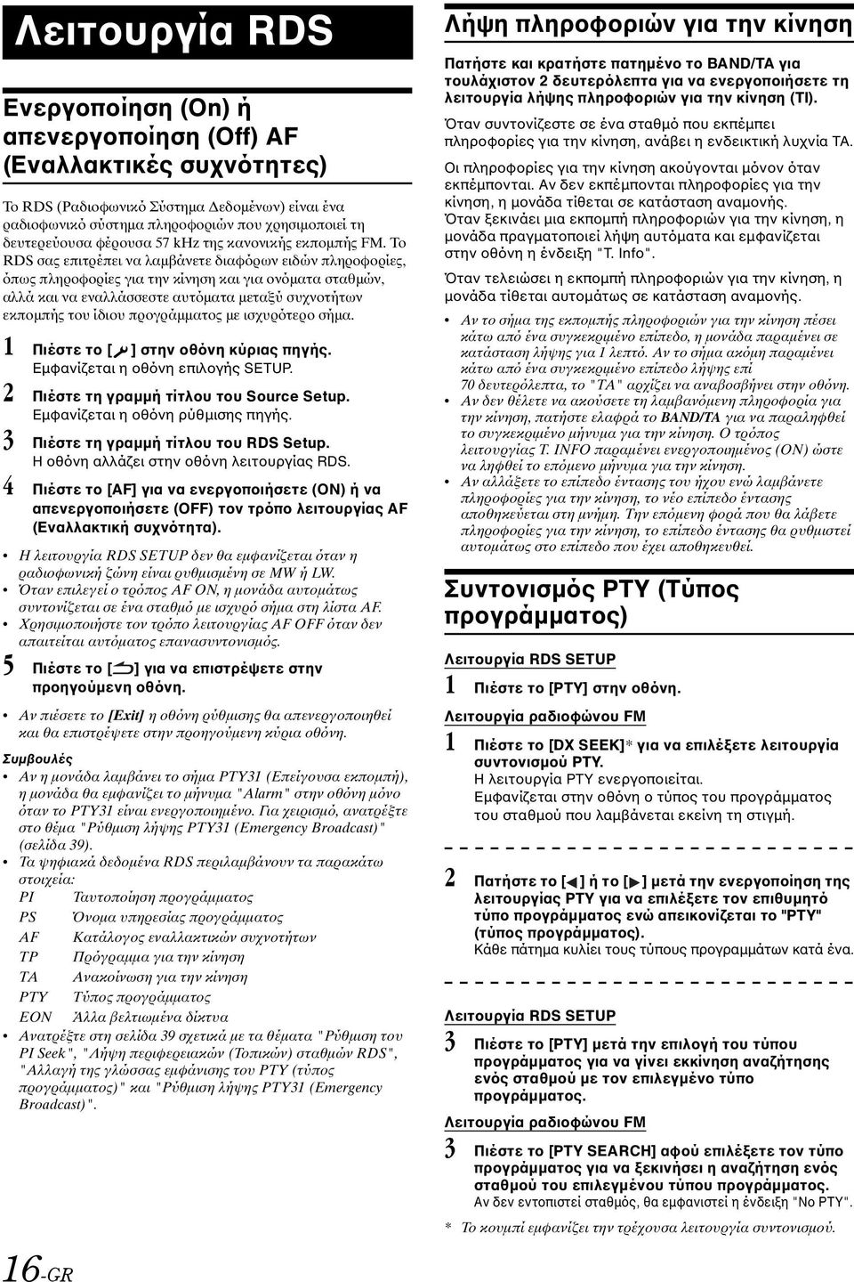 Το RDS σας επιτρέπει να λαμβάνετε διαφόρων ειδών πληροφορίες, όπως πληροφορίες για την κίνηση και για ονόματα σταθμών, αλλά και να εναλλάσσεστε αυτόματα μεταξύ συχνοτήτων εκπομπής του ίδιου