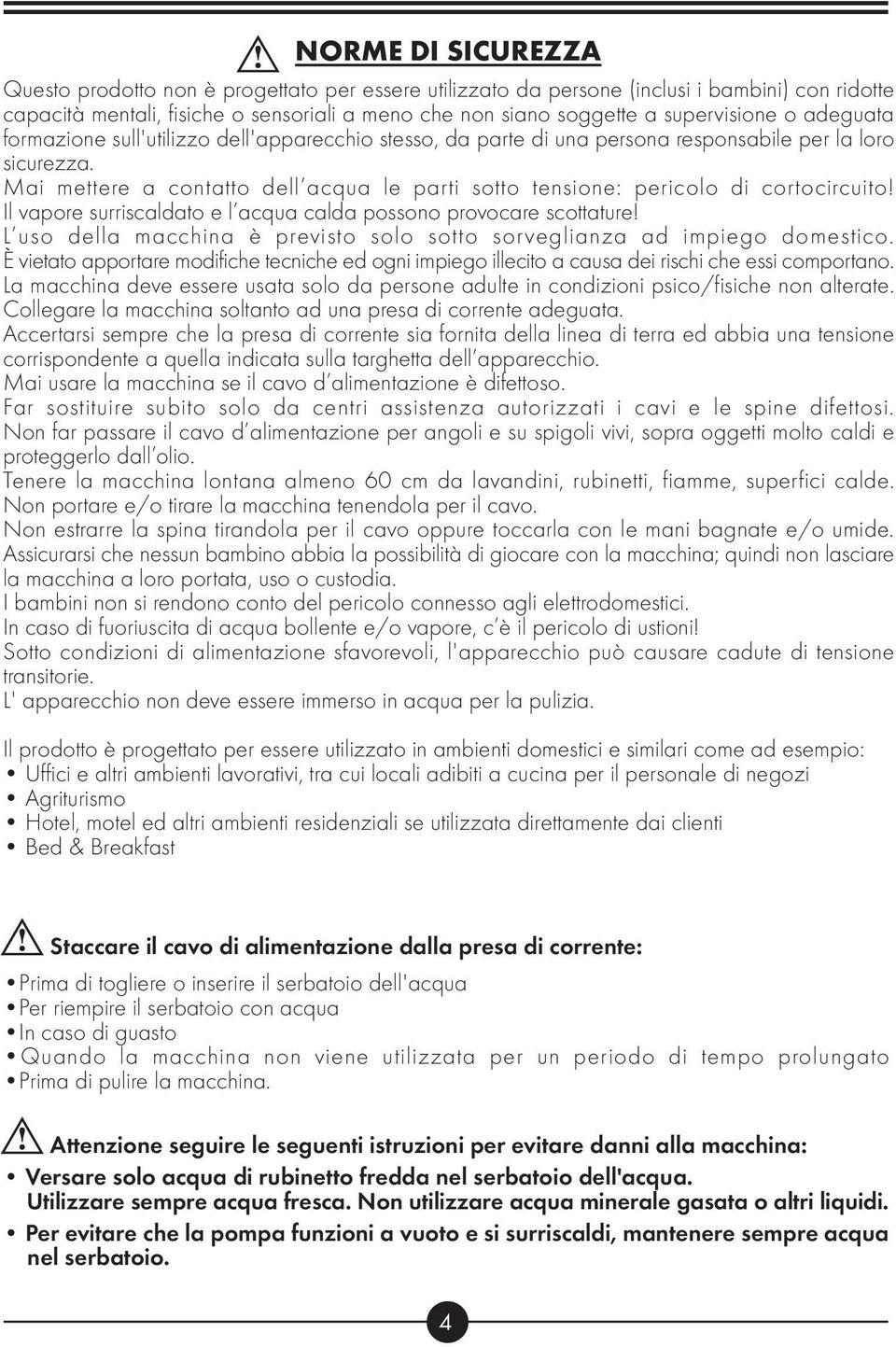 Mai mettere a contatto dell acqua le parti sotto tensione: pericolo di cortocircuito! Il vapore surriscaldato e l acqua calda possono provocare scottature!