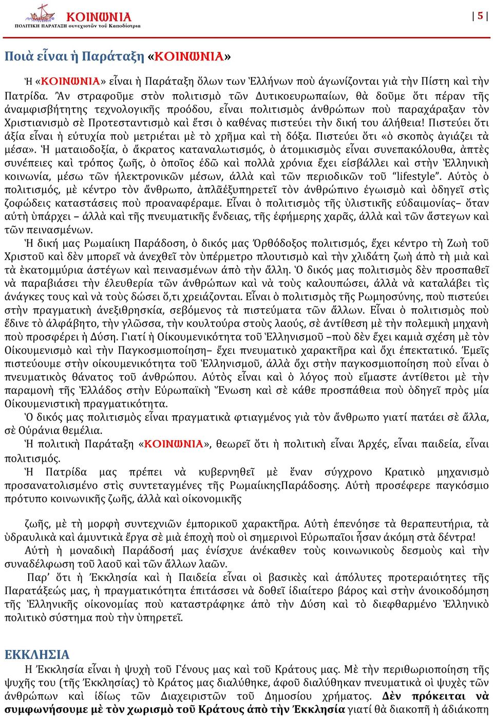 καθένας πιστεύει τὴν δική του ἀλήθεια! Πιστεύει ὅτι ἀξία εἶναι ἡ εὐτυχία ποὺ μετριέται μὲ τὸ χρῆμα καὶ τὴ δόξα. Πιστεύει ὅτι «ὁ σκοπὸς ἁγιάζει τὰ μέσα».
