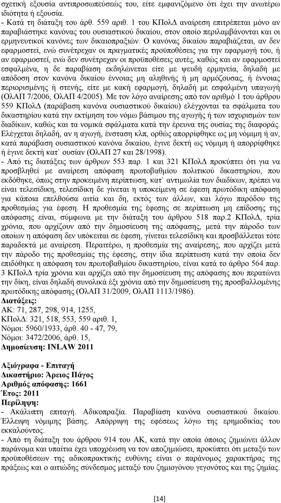 Ο κανόνας δικαίου παραβιάζεται, αν δεν εφαρµοστεί, ενώ συνέτρεχαν οι πραγµατικές προϋποθέσεις για την εφαρµογή του, ή αν εφαρµοστεί, ενώ δεν συνέτρεχαν οι προϋποθέσεις αυτές, καθώς και αν εφαρµοστεί