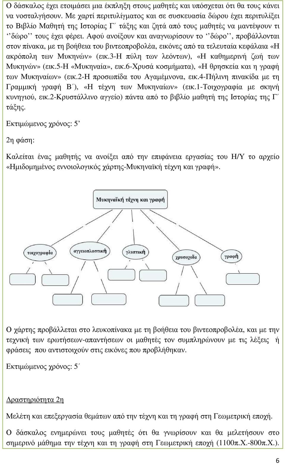 Αφού ανοίξουν και αναγνωρίσουν το δώρο, προβάλλονται στον πίνακα, µε τη βοήθεια του βιντεοπροβολέα, εικόνες από τα τελευταία κεφάλαια «Η ακρόπολη των Μυκηνών» (εικ.