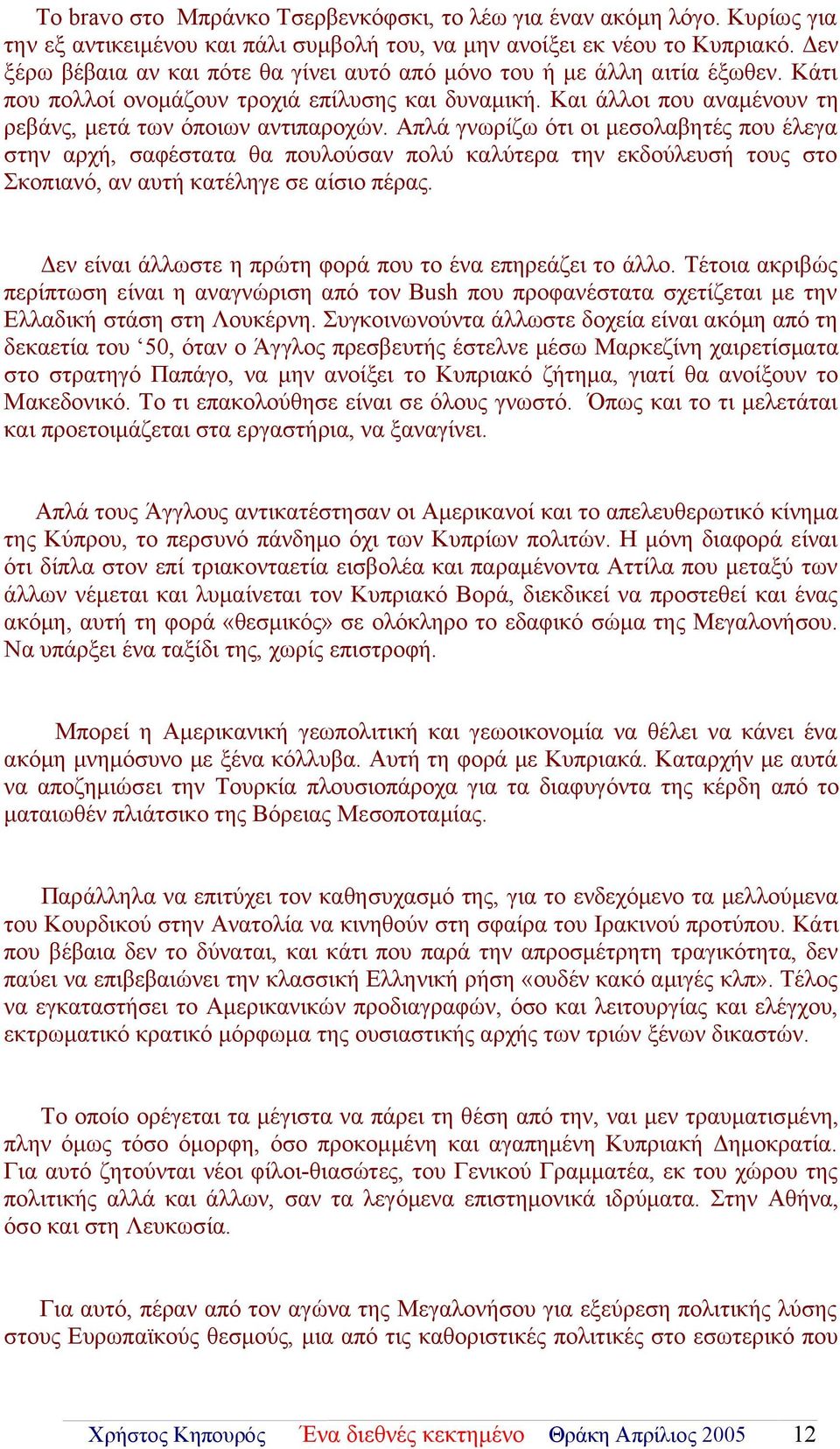 Απλά γνωρίζω ότι οι μεσολαβητές που έλεγα στην αρχή, σαφέστατα θα πουλούσαν πολύ καλύτερα την εκδούλευσή τους στο Σκοπιανό, αν αυτή κατέληγε σε αίσιο πέρας.
