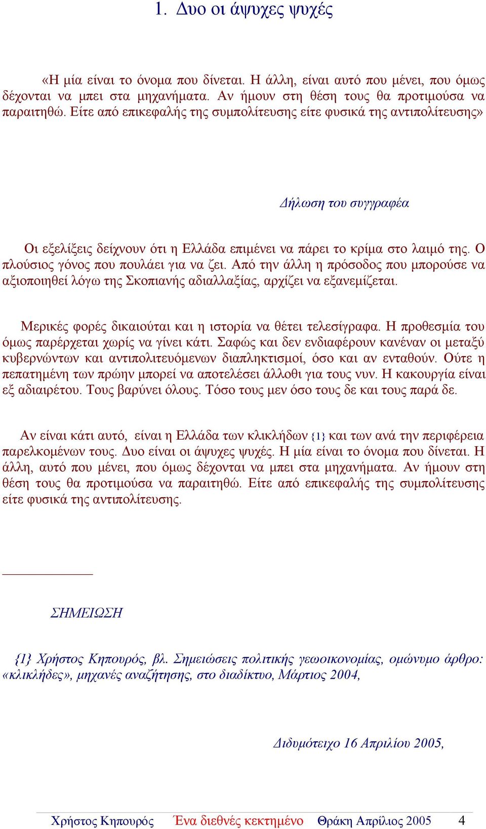 Ο πλούσιος γόνος που πουλάει για να ζει. Από την άλλη η πρόσοδος που μπορούσε να αξιοποιηθεί λόγω της Σκοπιανής αδιαλλαξίας, αρχίζει να εξανεμίζεται.