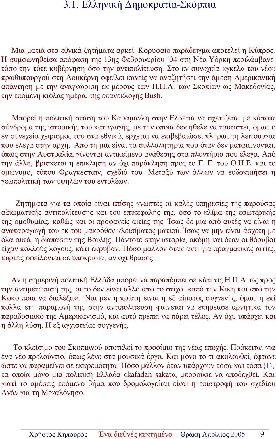 Στο εν συνεχεία «γκελ» του νέου πρωθυπουργού στη Λουκέρνη οφείλει κανείς να αναζητήσει την άμεση Αμερικανική απάντηση με την αναγνώριση εκ μέρους των Η.Π.Α. των Σκοπίων ως Μακεδονίας, την επομένη κιόλας ημέρα, της επανεκλογής Bush.