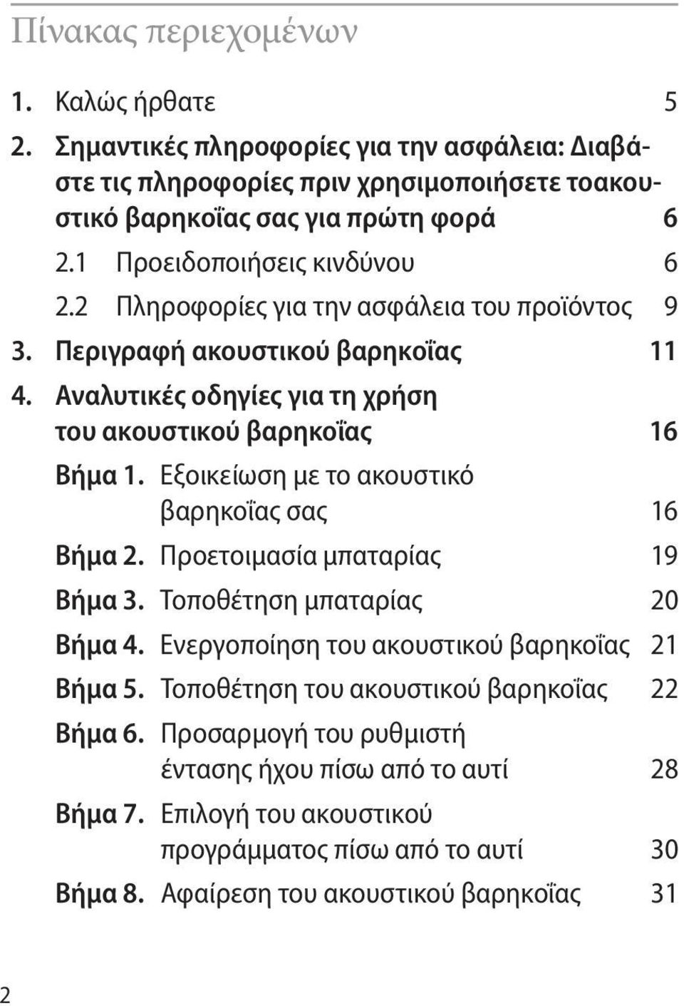 Εξοικείωση με το ακουστικό βαρηκοΐας σας 16 Βήμα 2. Προετοιμασία μπαταρίας 19 Βήμα 3. Τοποθέτηση μπαταρίας 20 Βήμα 4. Ενεργοποίηση του ακουστικού βαρηκοΐας 21 Βήμα 5.