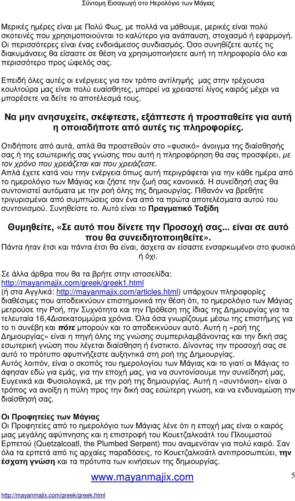 Επειδή όλες αυτές οι ενέργειες για τον τρόπο αντίληψής µας στην τρέχουσα κουλτούρα µας είναι πολύ ευαίσθητες, µπορεί να χρειαστεί λίγος καιρός µέχρι να µπορέσετε να δείτε το αποτέλεσµά τους.