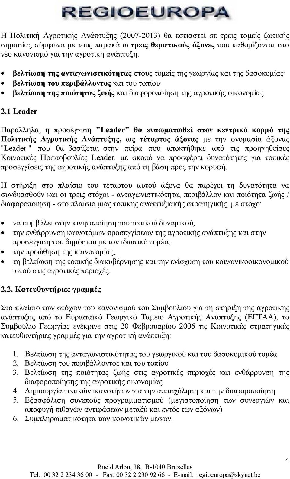 1 Leader Παράλληλα, η προσέγγιση "Leader" θα ενσωµατωθεί στον κεντρικό κορµό της Πολιτικής Αγροτικής Ανάπτυξης, ως τέταρτος άξονας µε την ονοµασία άξονας "Leader " που θα βασίζεται στην πείρα που