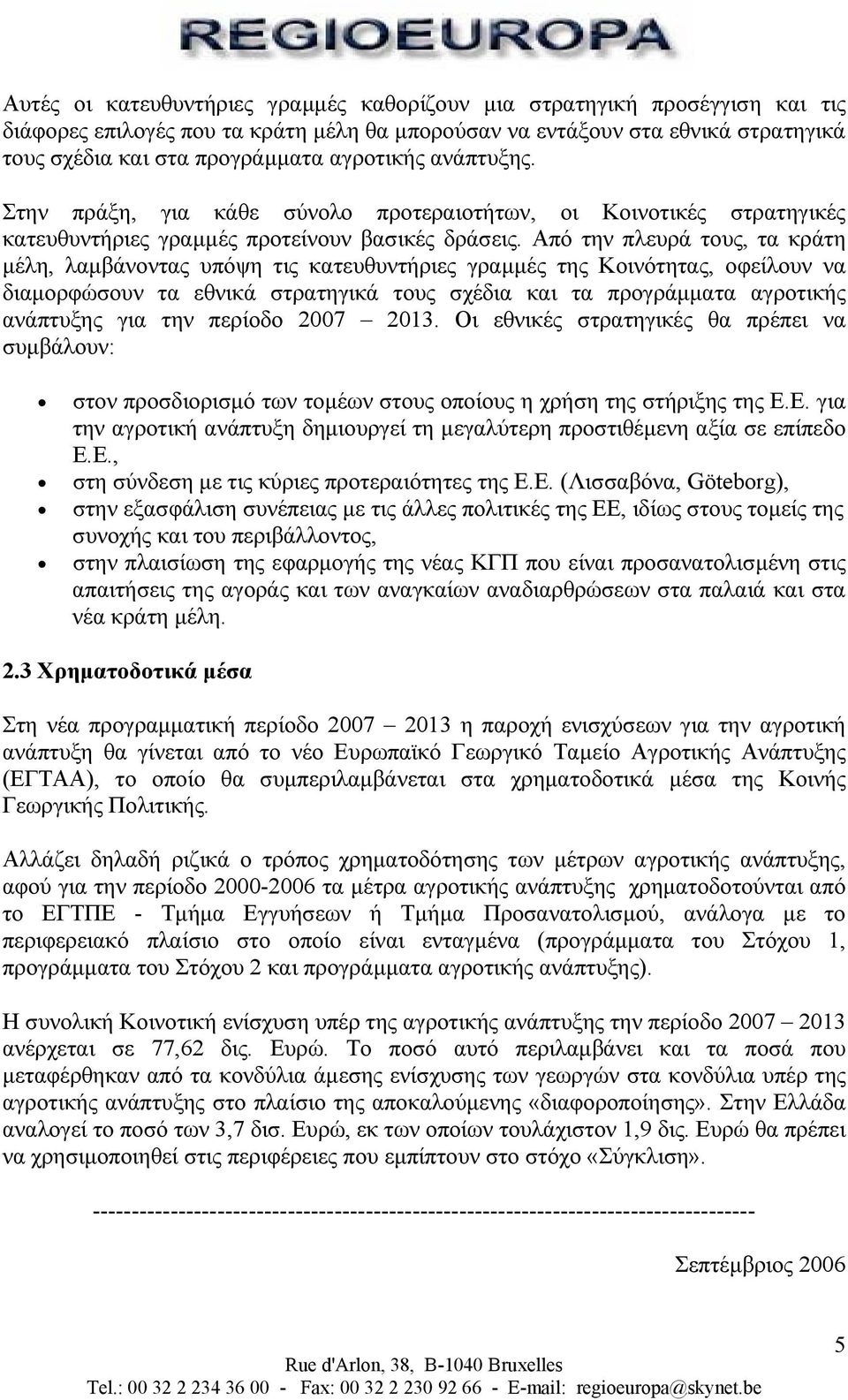 Από την πλευρά τους, τα κράτη µέλη, λαµβάνοντας υπόψη τις κατευθυντήριες γραµµές της Κοινότητας, οφείλουν να διαµορφώσουν τα εθνικά στρατηγικά τους σχέδια και τα προγράµµατα αγροτικής ανάπτυξης για