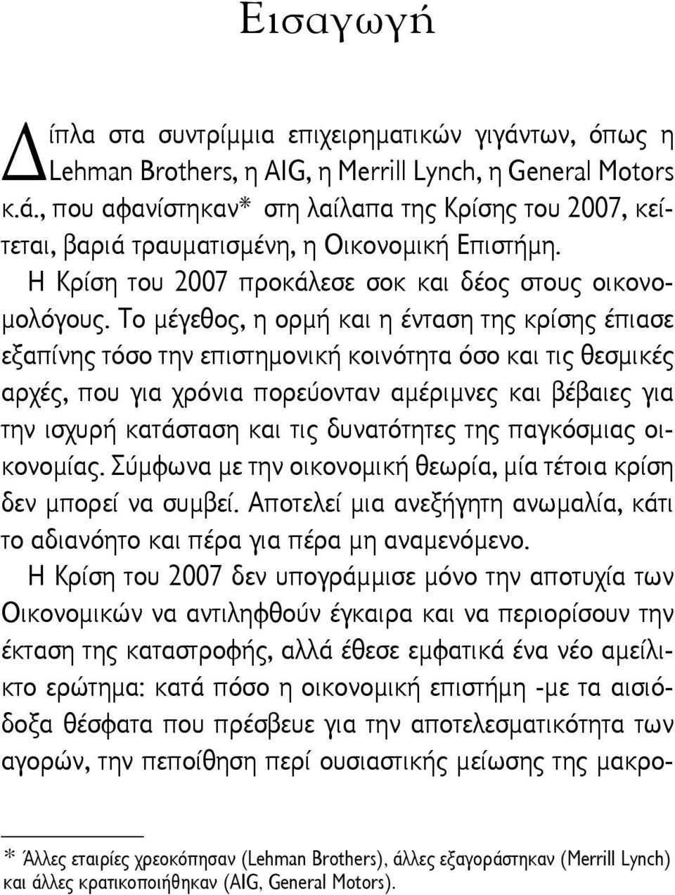 Το μέγεθος, η ορμή και η ένταση της κρίσης έπιασε εξαπίνης τόσο την επιστημονική κοινότητα όσο και τις θεσμικές αρχές, που για χρόνια πορεύονταν αμέριμνες και βέβαιες για την ισχυρή κατάσταση και τις