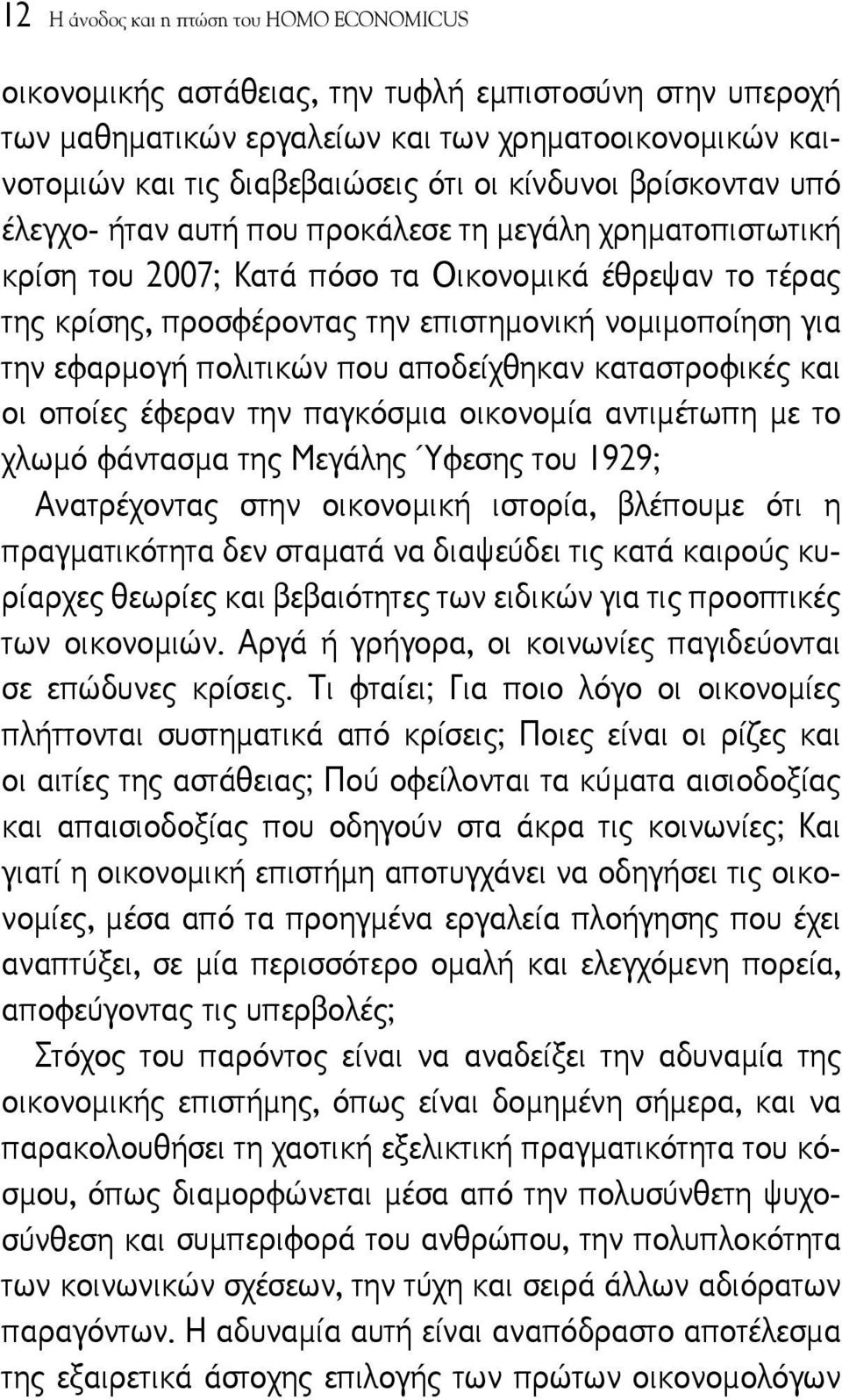 την εφαρμογή πολιτικών που αποδείχθηκαν καταστροφικές και οι οποίες έφεραν την παγκόσμια οικονομία αντιμέτωπη με το χλωμό φάντασμα της Μεγάλης Ύφεσης του 1929; Ανατρέχοντας στην οικονομική ιστορία,