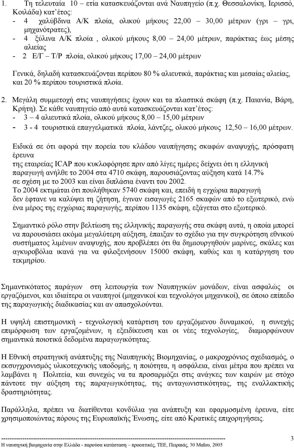 αλιείας - 2 Ε/Γ Τ/Ρ πλοία, ολικού µήκους 17,00 24,00 µέτρων Γενικά, δηλαδή κατασκευάζονται περίπου 80 % αλιευτικά, παράκτιας και µεσαίας αλιείας, και 20 % περίπου τουριστικά πλοία. 2. Μεγάλη συµµετοχή στις ναυπηγήσεις έχουν και τα πλαστικά σκάφη (π.