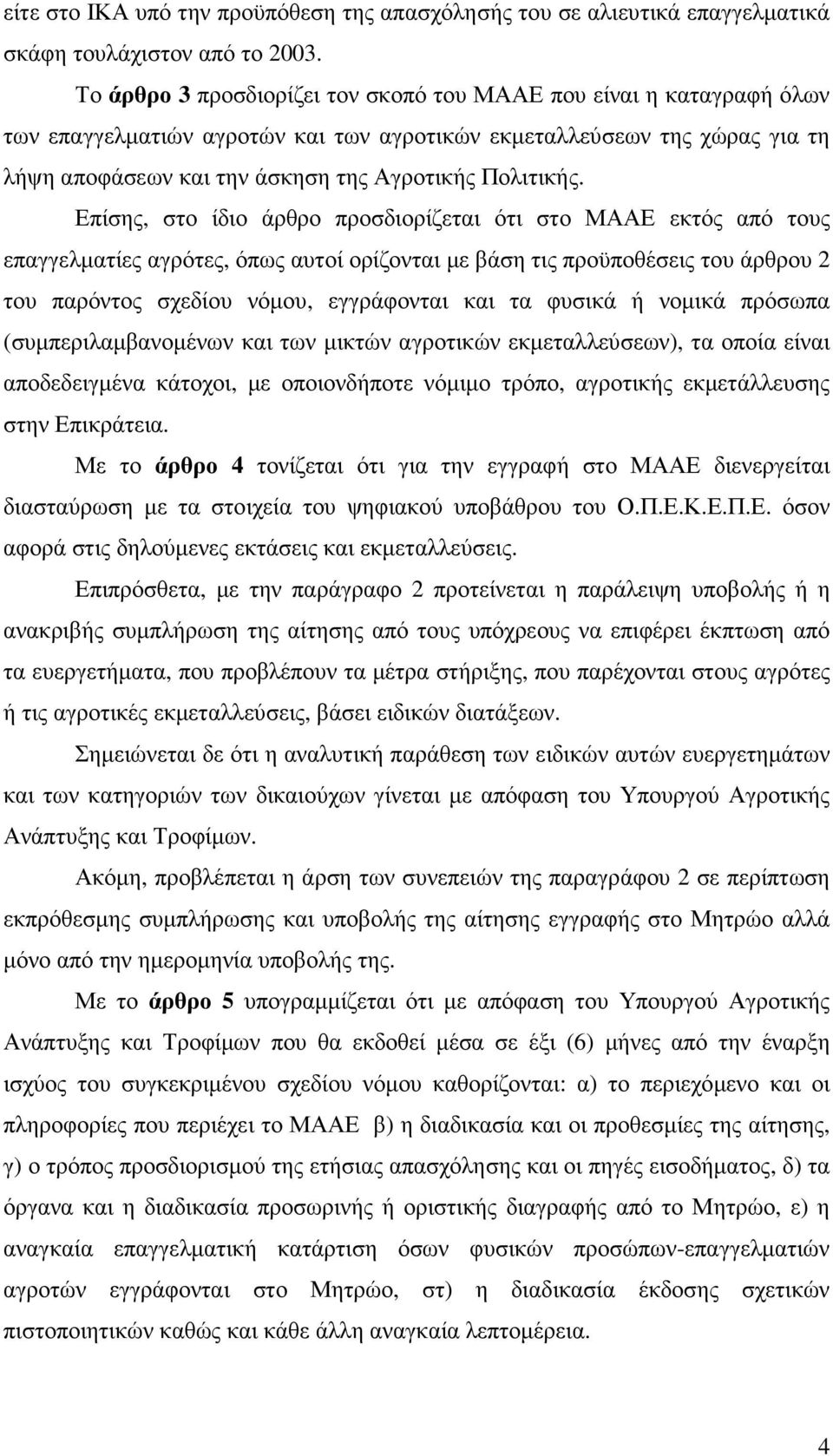 Επίσης, στο ίδιο άρθρο προσδιορίζεται ότι στο ΜΑΑΕ εκτός από τους επαγγελµατίες αγρότες, όπως αυτοί ορίζονται µε βάση τις προϋποθέσεις του άρθρου 2 του παρόντος σχεδίου νόµου, εγγράφονται και τα