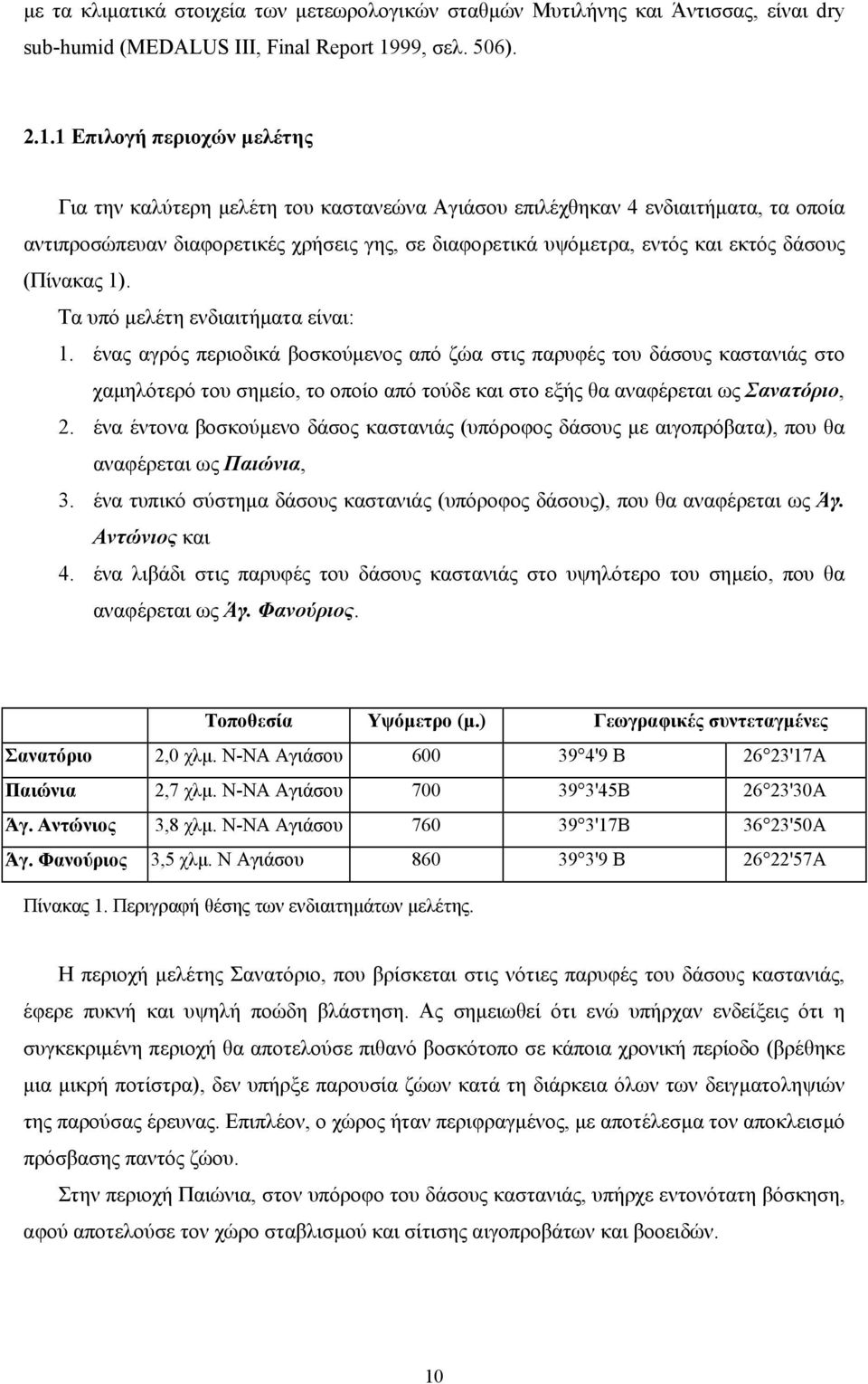 1 Επιλογή περιοχών µελέτης Για την καλύτερη µελέτη του καστανεώνα Αγιάσου επιλέχθηκαν 4 ενδιαιτήµατα, τα οποία αντιπροσώπευαν διαφορετικές χρήσεις γης, σε διαφορετικά υψόµετρα, εντός και εκτός δάσους