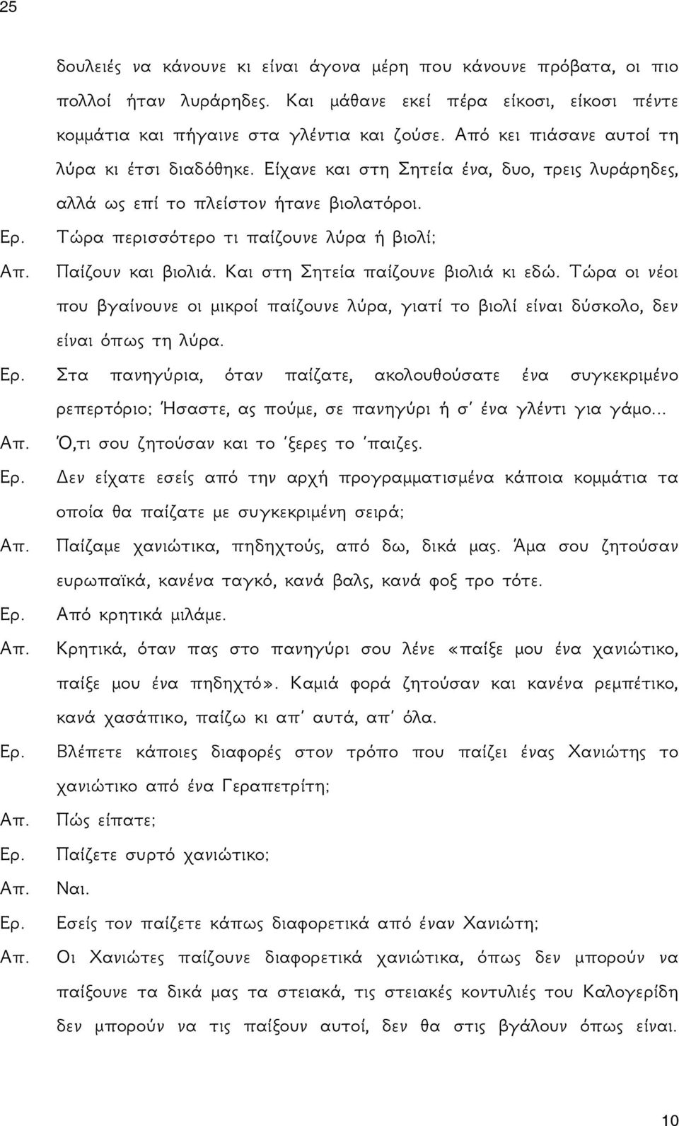 Τώρα περισσότερο τι παίζουνε λύρα ή βιολί; Παίζουν και βιολιά. Και στη Σητεία παίζουνε βιολιά κι εδώ.