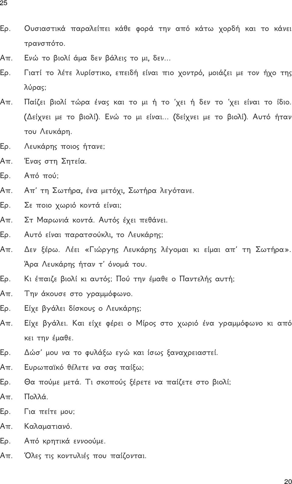 .. (δείχνει με το βιολί). Αυτό ήταν του Λευκάρη. Λευκάρης ποιος ήτανε; Ένας στη Σητεία. Από πού; Απ τη Σωτήρα, ένα μετόχι, Σωτήρα λεγότανε. Σε ποιο χωριό κοντά είναι; Στ Μαρωνιά κοντά.