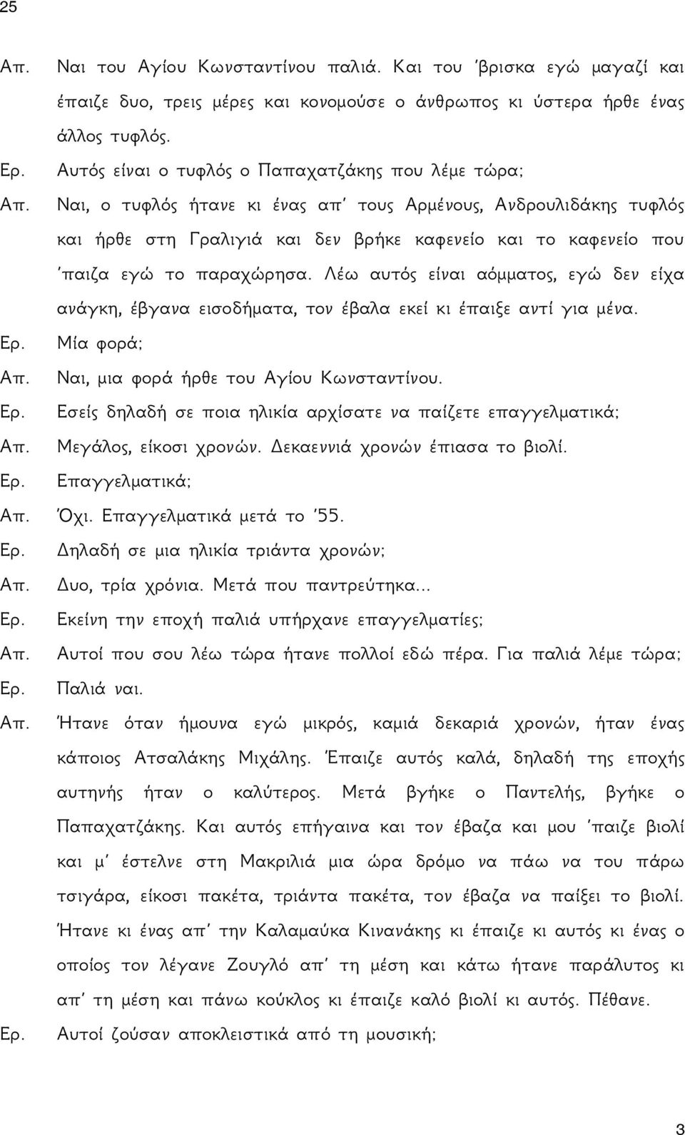 παραχώρησα. Λέω αυτός είναι αόμματος, εγώ δεν είχα ανάγκη, έβγανα εισοδήματα, τον έβαλα εκεί κι έπαιξε αντί για μένα. Μία φορά; Ναι, μια φορά ήρθε του Αγίου Κωνσταντίνου.