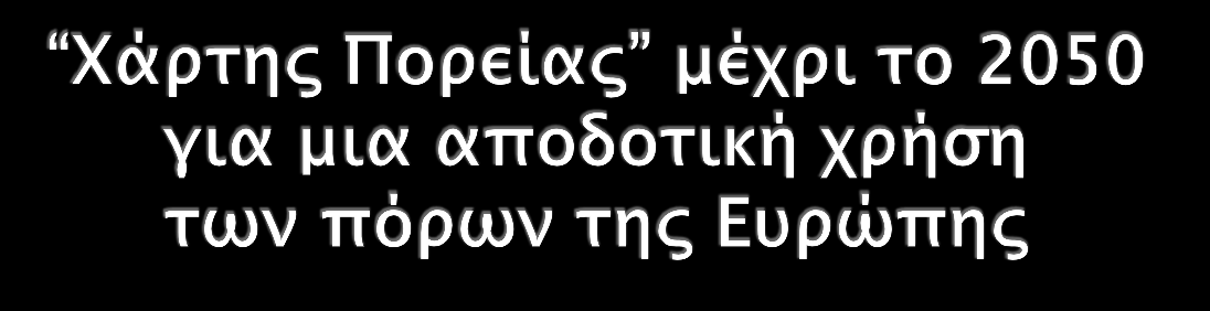 Στο πλαίσιο της Εμβληματικής Πρωτοβουλίας της Στρατηγικής «Ευρώπη 2020» εκδόθηκε Χάρτης πορείας για μια αποδοτική χρήση των πόρων της Ευρώπης Μέρος του οράματος του Χάρτη Πορείας είναι η διαχείριση