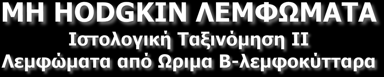 Χρονία Λεμφογενής Λευχαιμία / Λέμφωμα από μικρά λεμφοκύτταρα Β- Προλεμφοκυτταρική Λευχαιμία Λεμφοπλασματοκυτταρικό Λέμφωμα / Μακροσφαιριναιμία Waldenstrom) Οζώδη Λεμφώματα Λέμφωμα από κύτταρα του