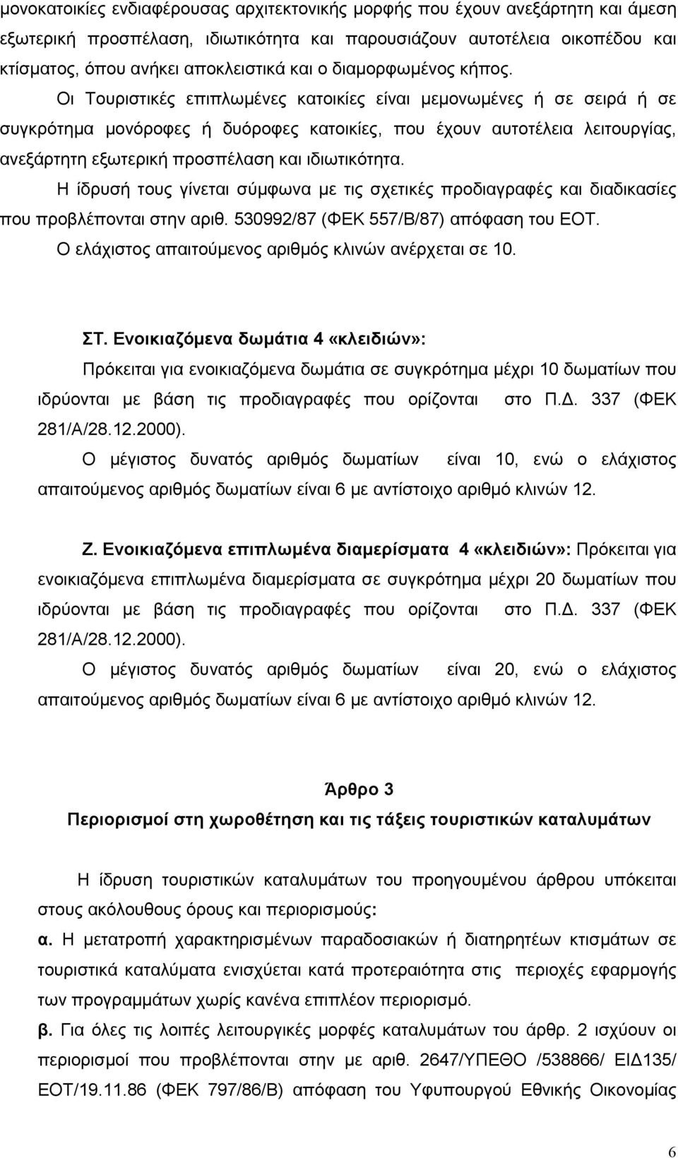 Οι Τουριστικές επιπλωµένες κατοικίες είναι µεµονωµένες ή σε σειρά ή σε συγκρότηµα µονόροφες ή δυόροφες κατοικίες, που έχουν αυτοτέλεια λειτουργίας, ανεξάρτητη εξωτερική προσπέλαση και ιδιωτικότητα.