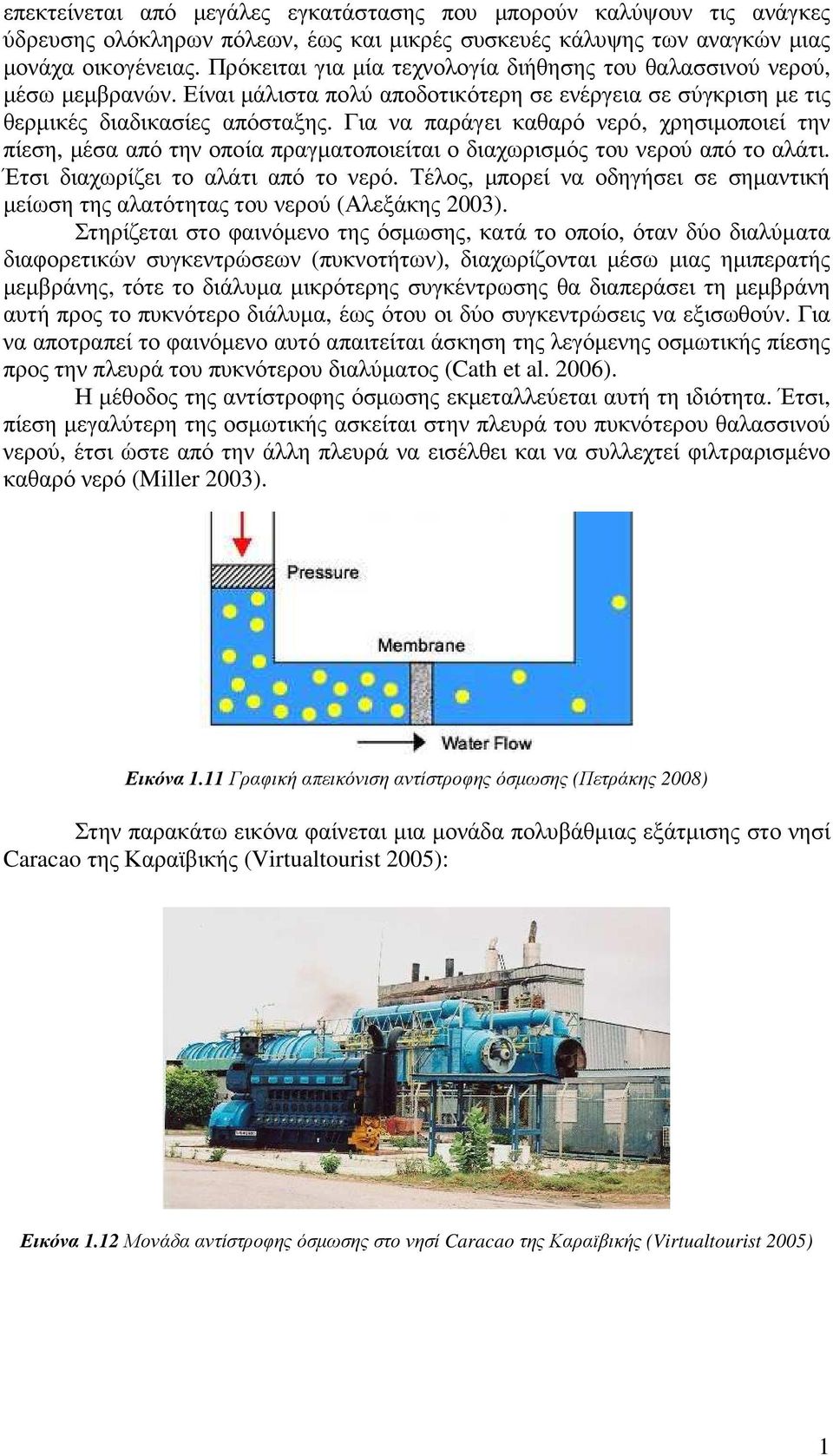 Για να παράγει καθαρό νερό, χρησιµοποιεί την πίεση, µέσα από την οποία πραγµατοποιείται ο διαχωρισµός του νερού από το αλάτι. Έτσι διαχωρίζει το αλάτι από το νερό.